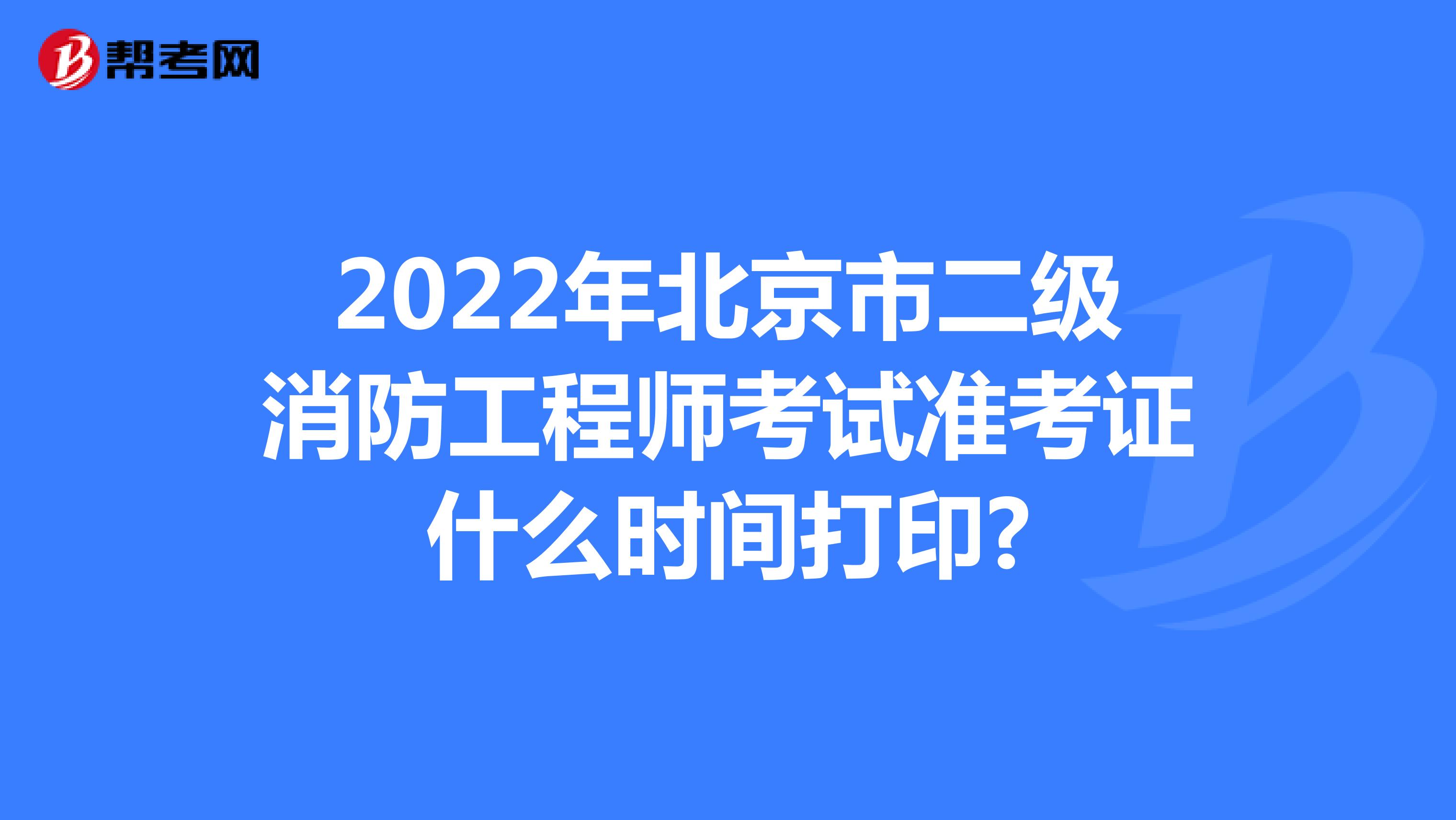 2022年北京市二级消防工程师考试准考证什么时间打印?