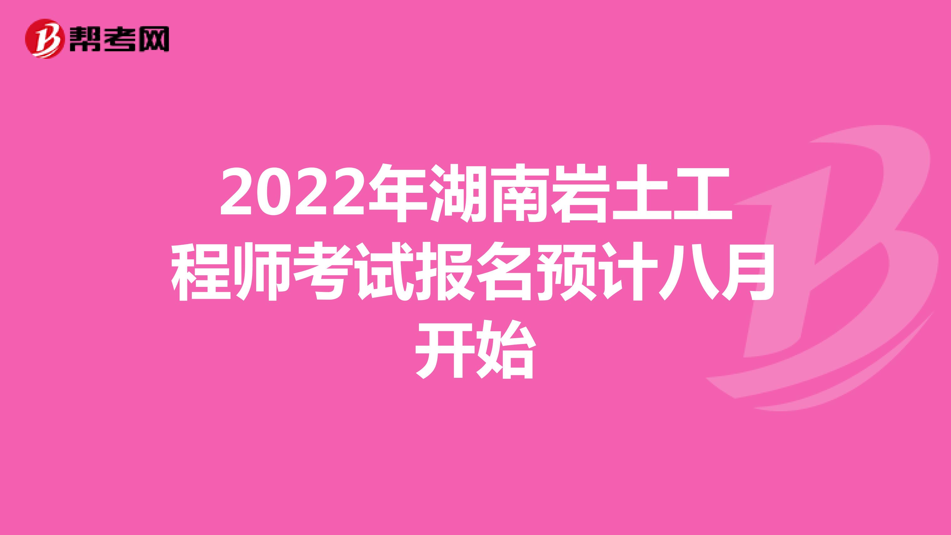 2022年湖南岩土工程师考试报名预计八月开始