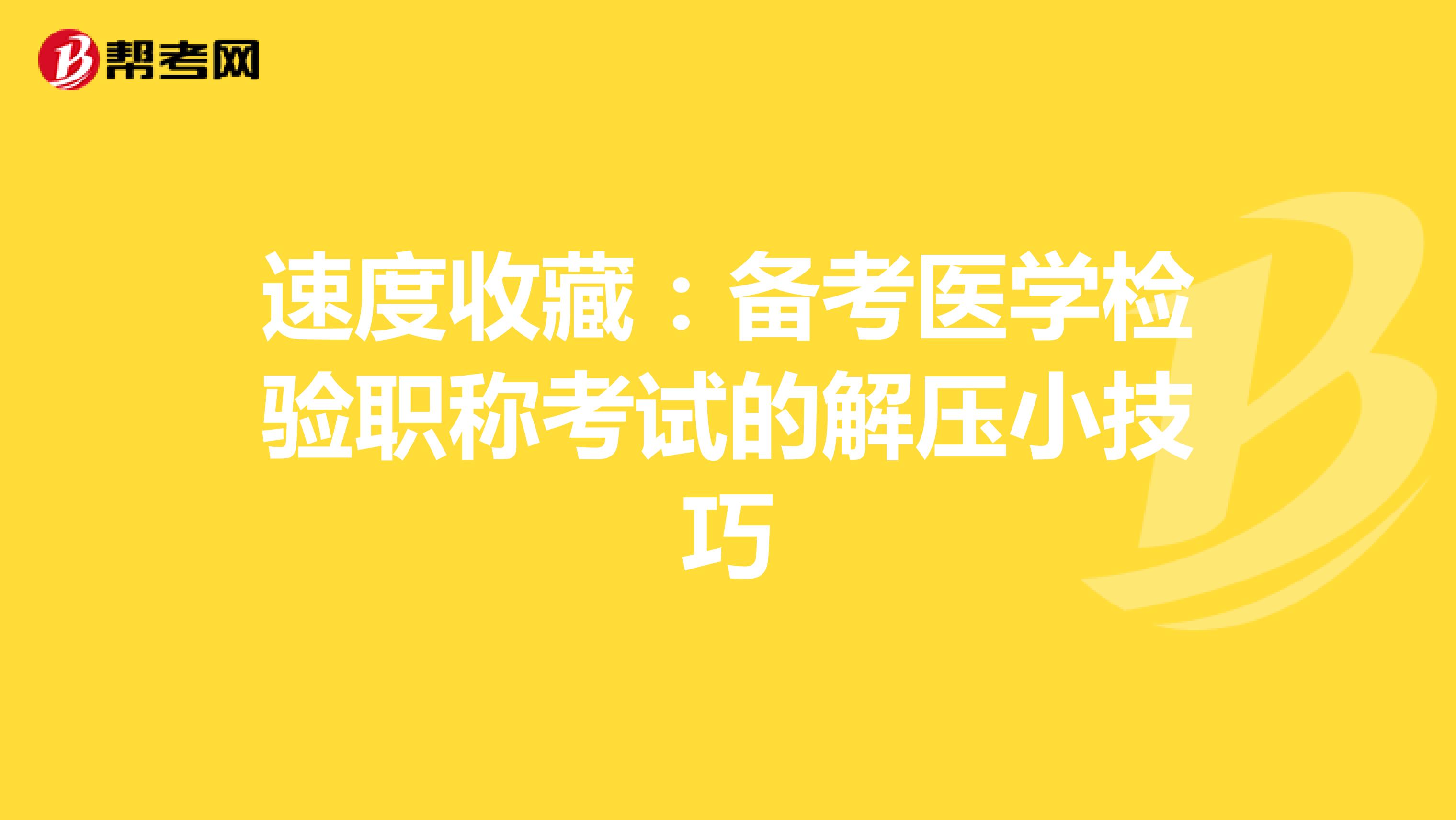 速度收藏：备考医学检验职称考试的解压小技巧