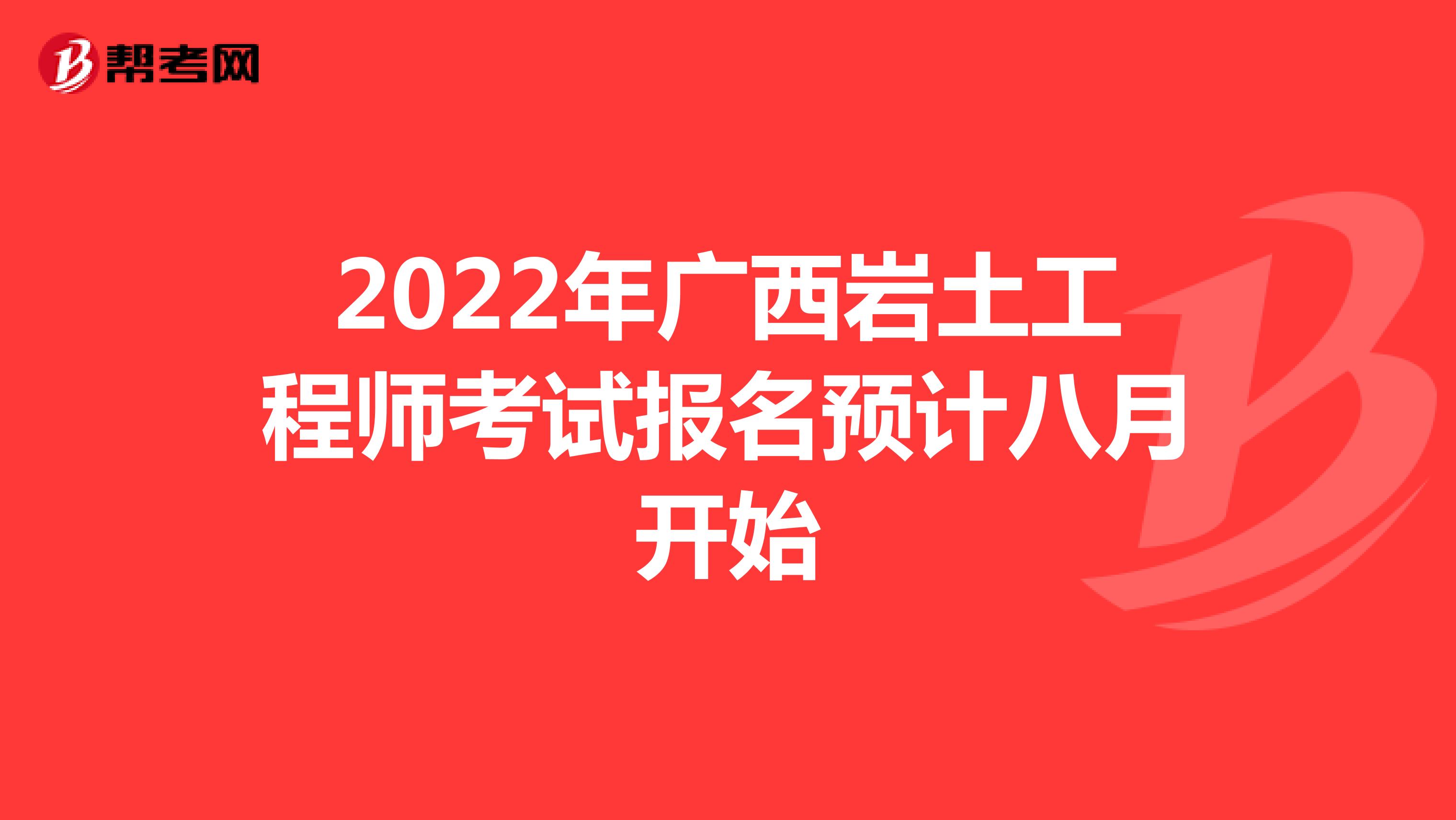 2022年广西岩土工程师考试报名预计八月开始