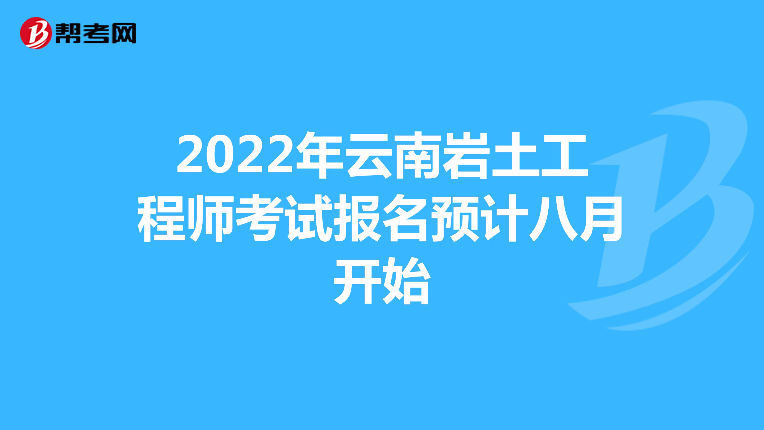 2022年云南岩土工程师考试报名预计八月开始