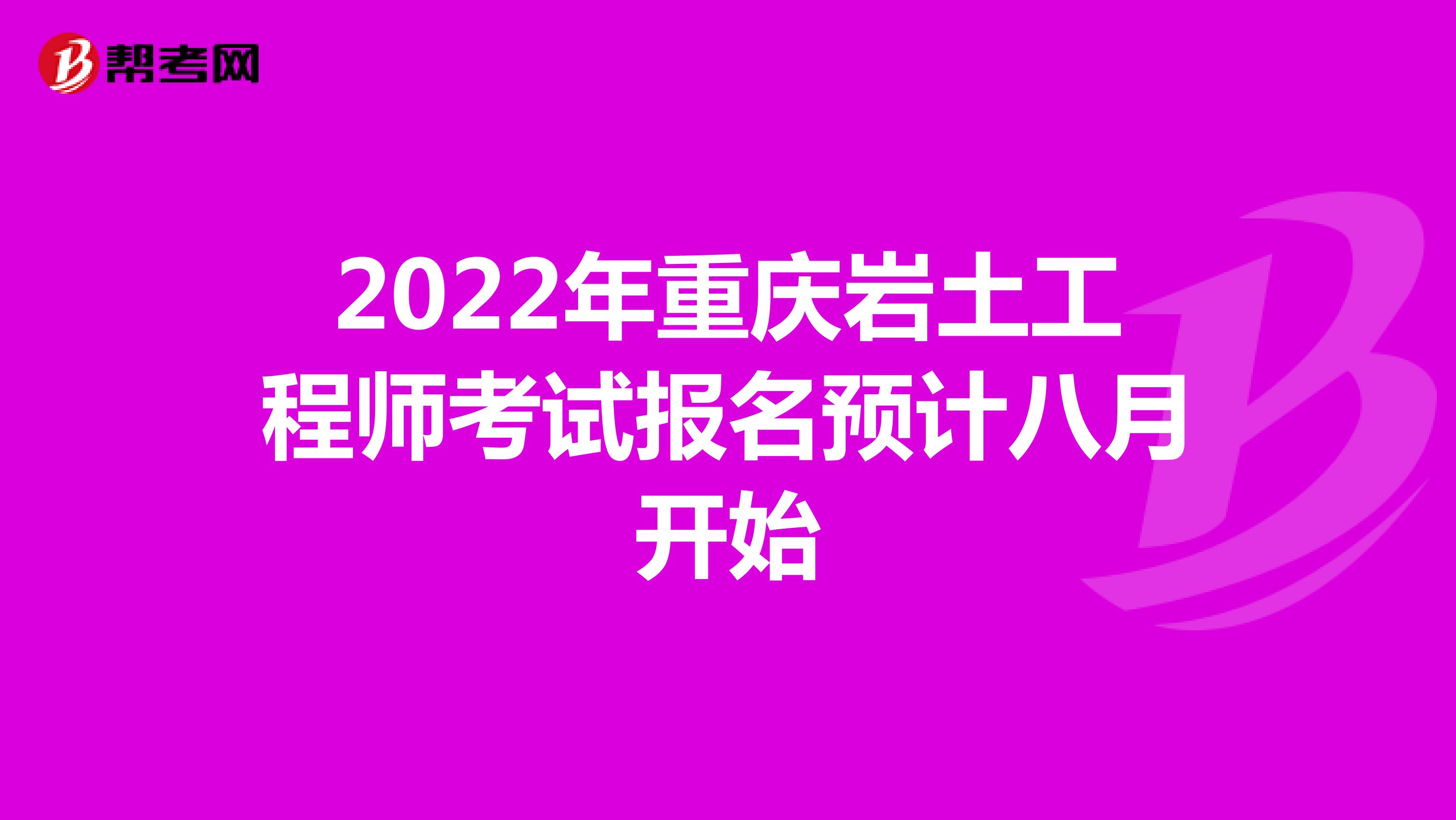 2022年重庆岩土工程师考试报名预计八月开始