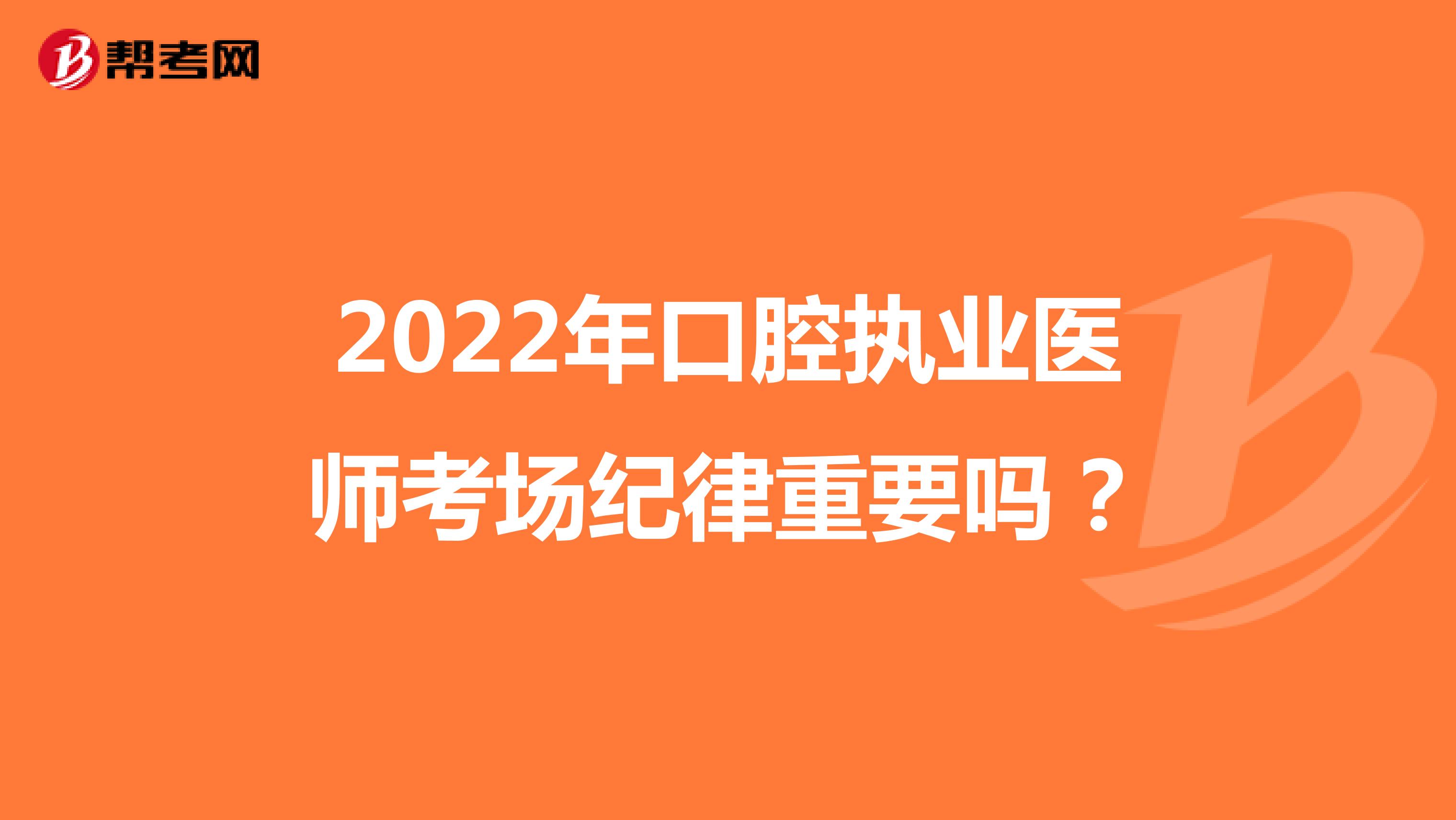 2022年口腔執業醫師考場紀律重要嗎？