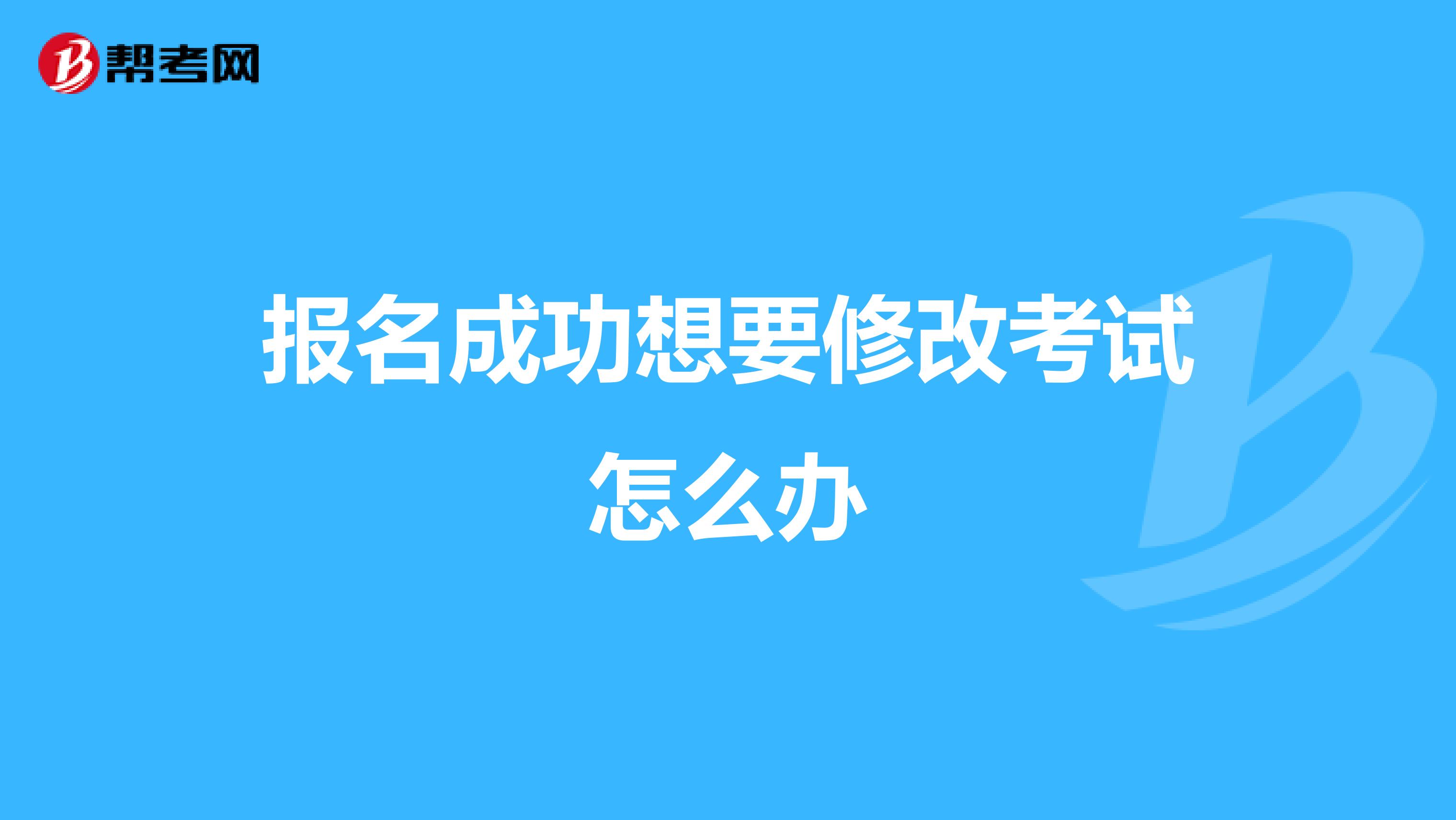 报名成功想要修改考试怎么办
