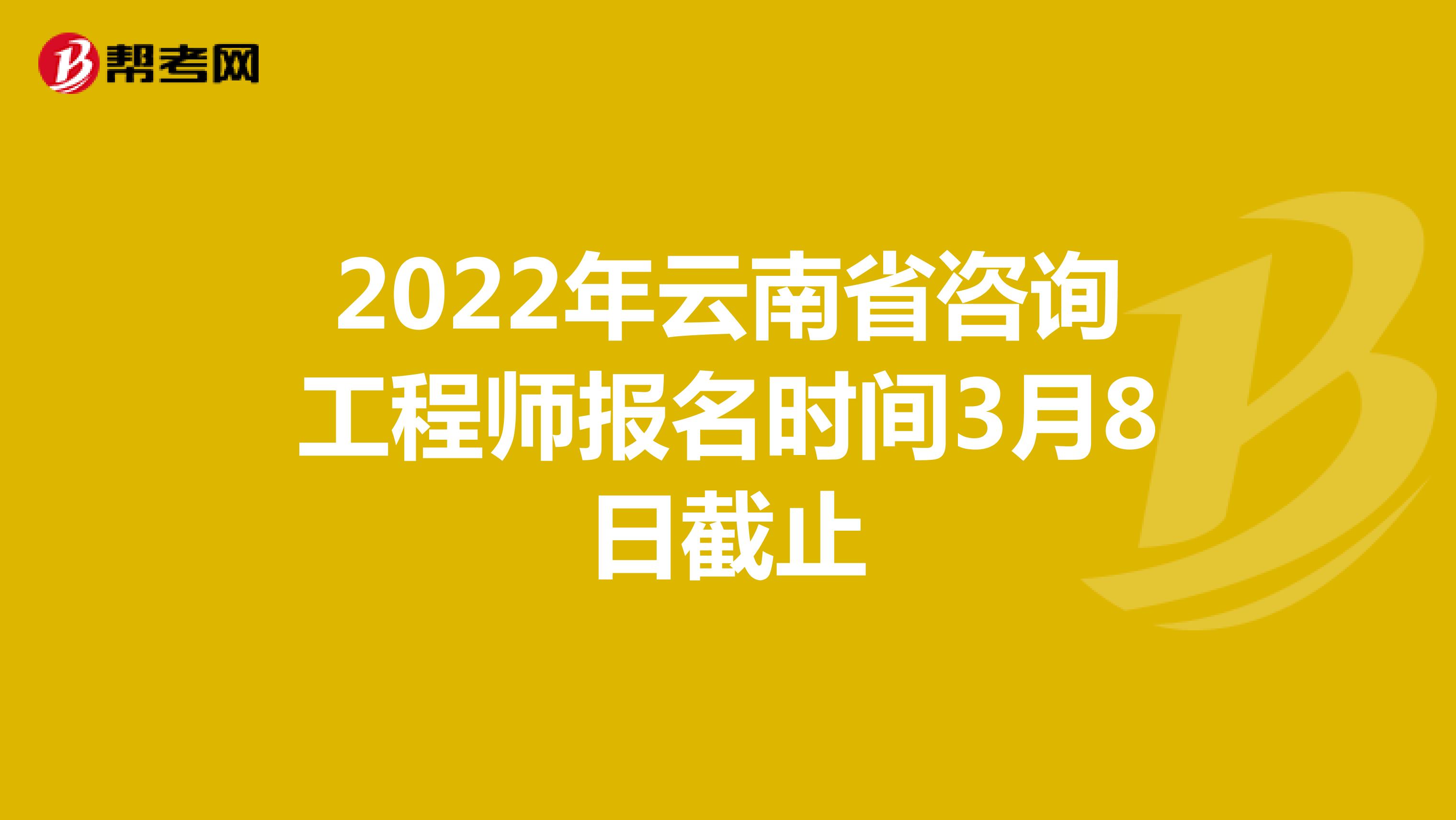 2022年云南省咨询工程师报名时间3月8日截止