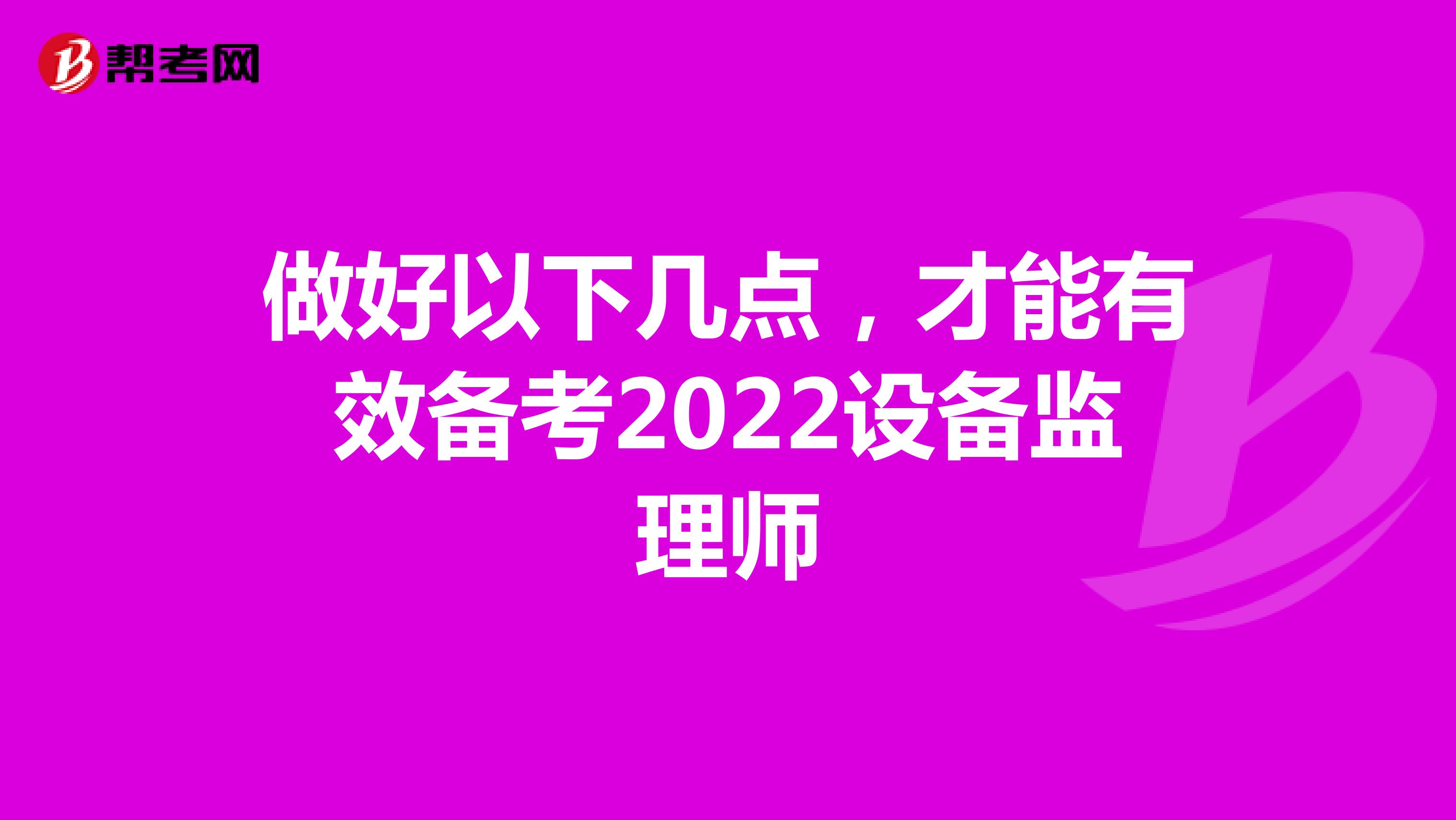 做好以下几点，才能有效备考2022设备监理师