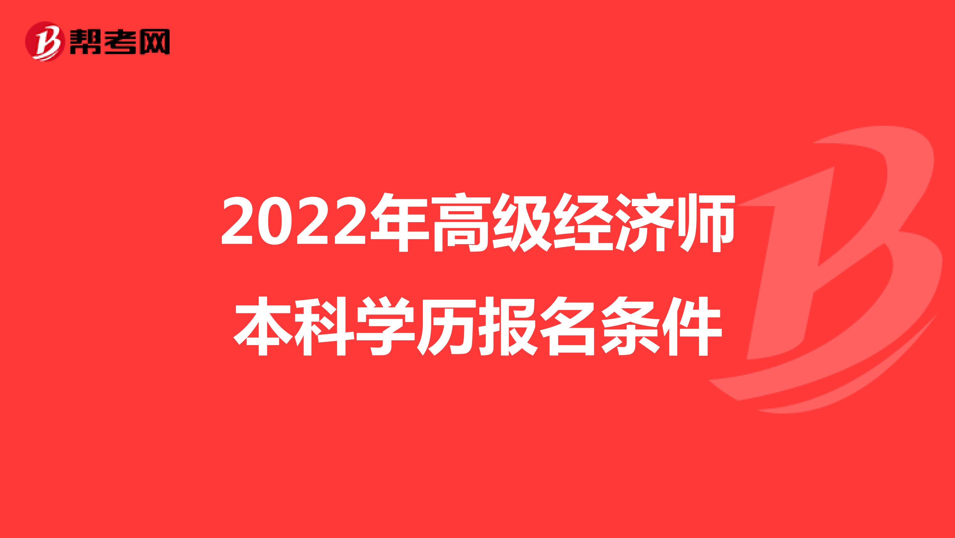 2022年高级经济师本科学历报名条件