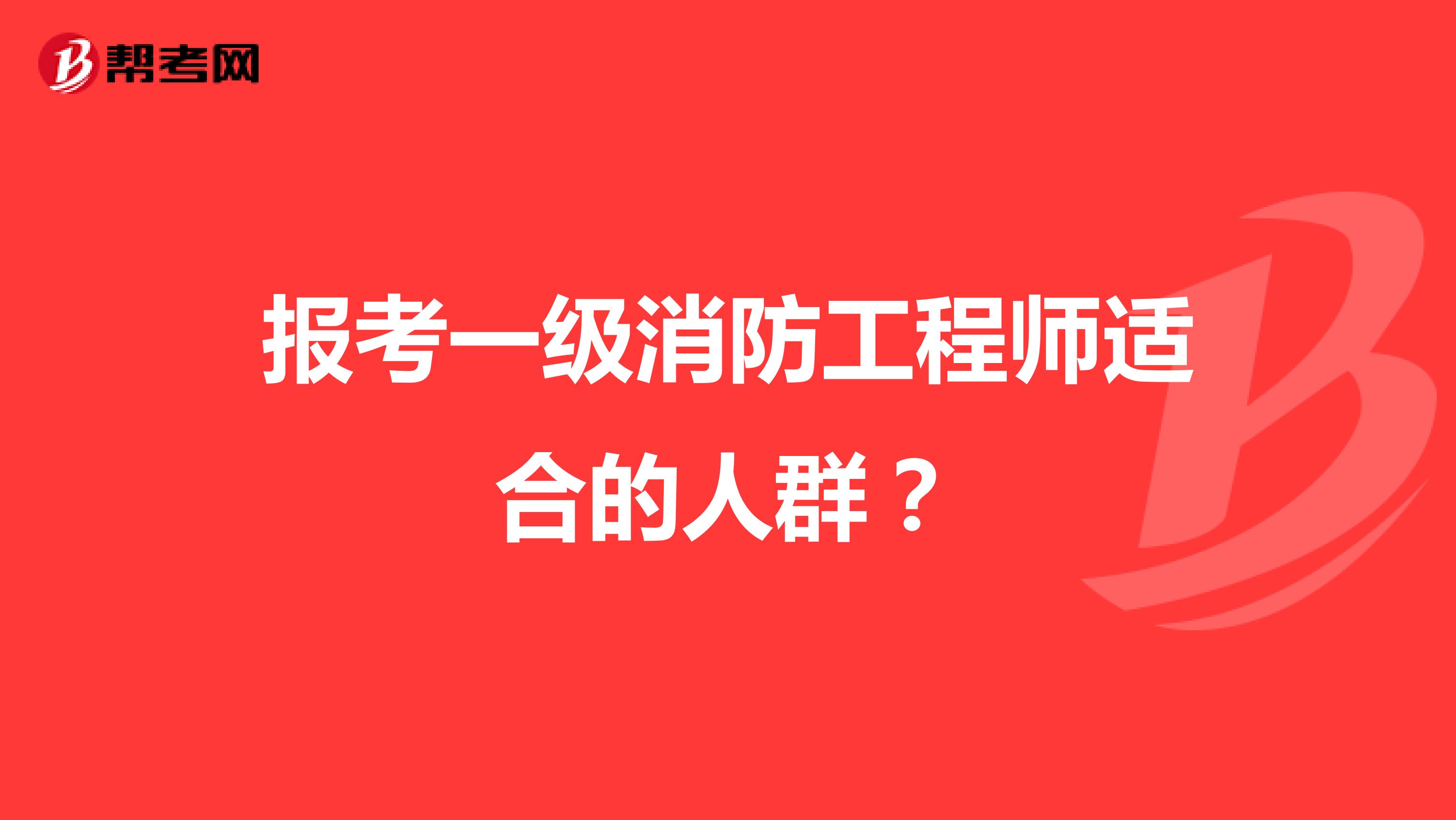 报考一级消防工程师适合的人群？