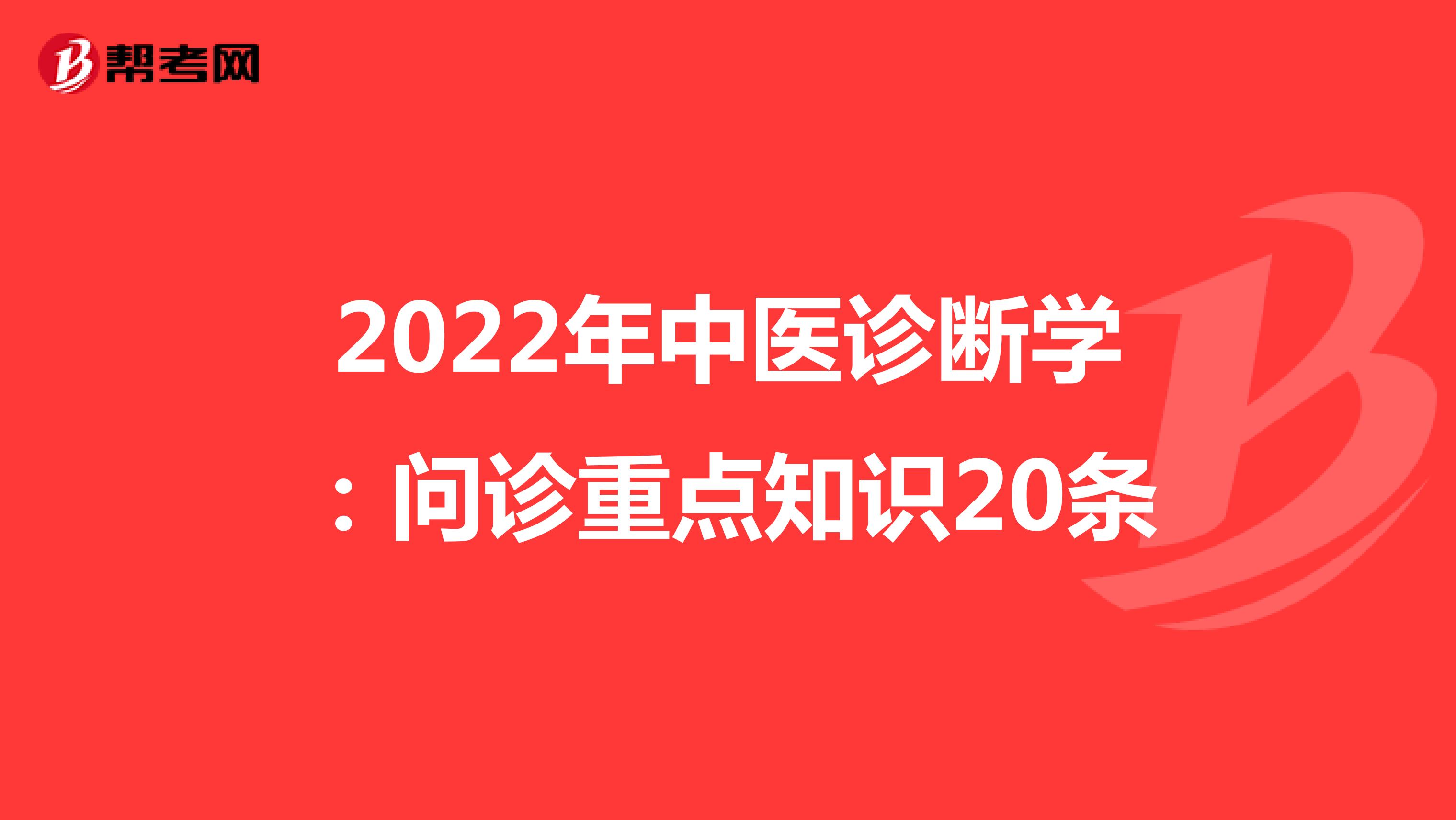 2022年中医诊断学：问诊重点知识20条