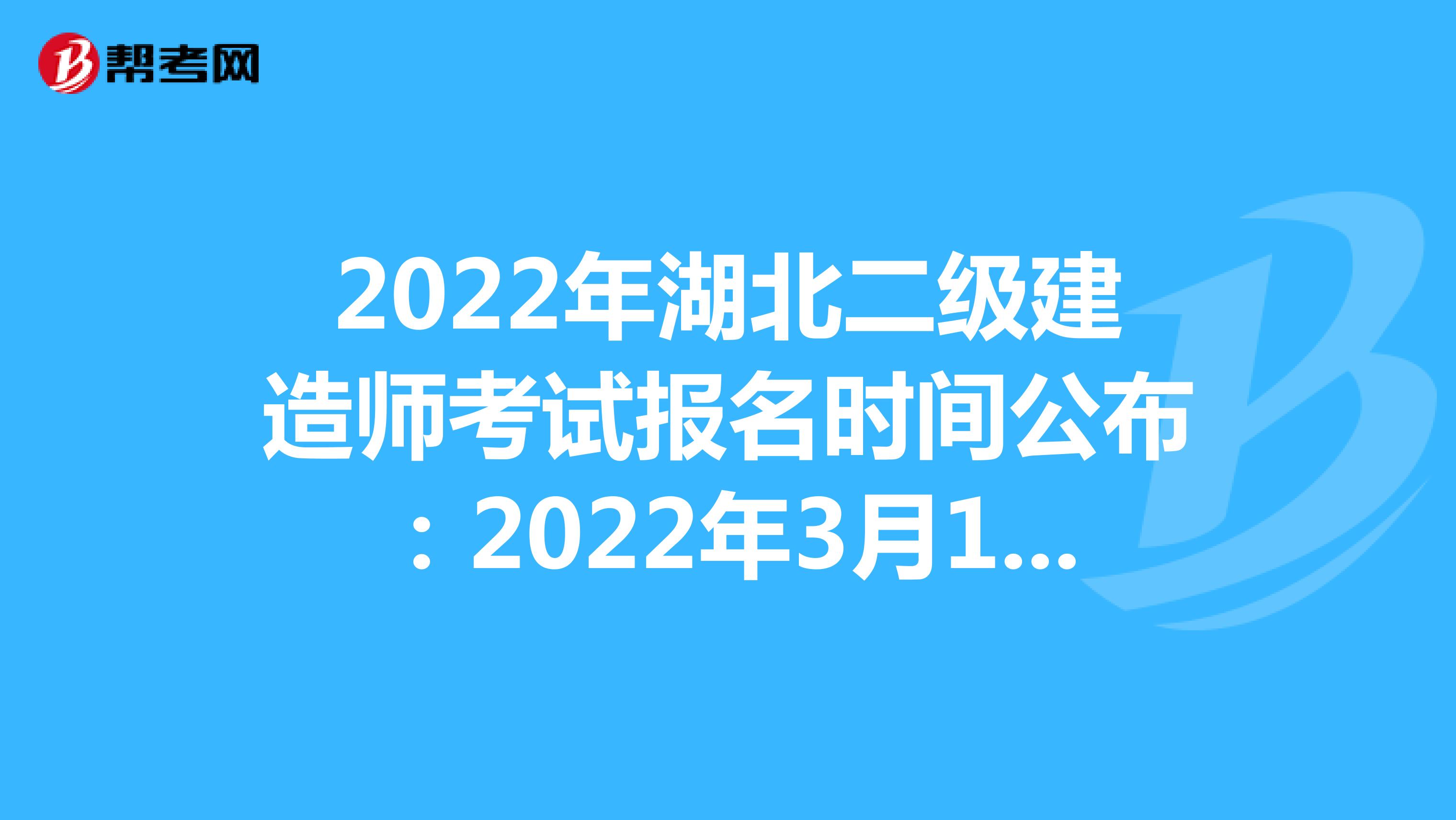 2022年湖北二级建造师考试报名时间公布：2022年3月14日—3月24日