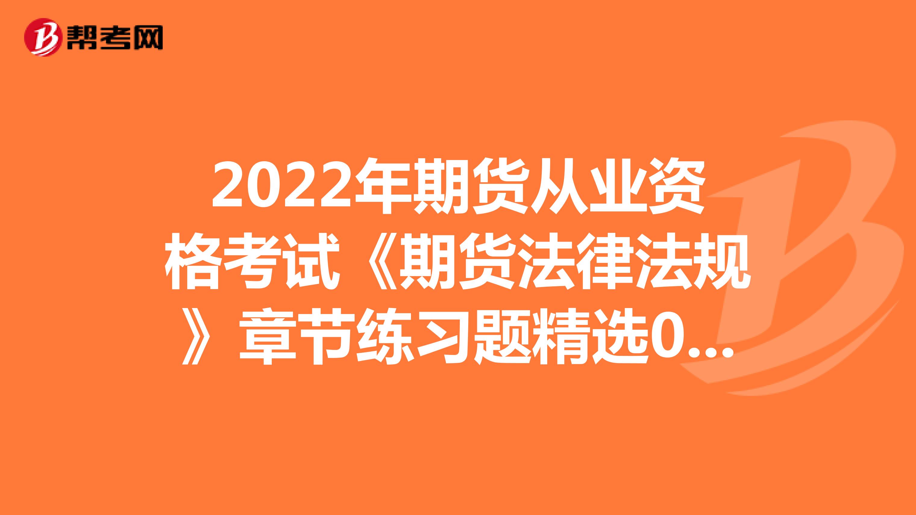 2022年期货从业资格考试《期货法律法规》章节练习题精选0308