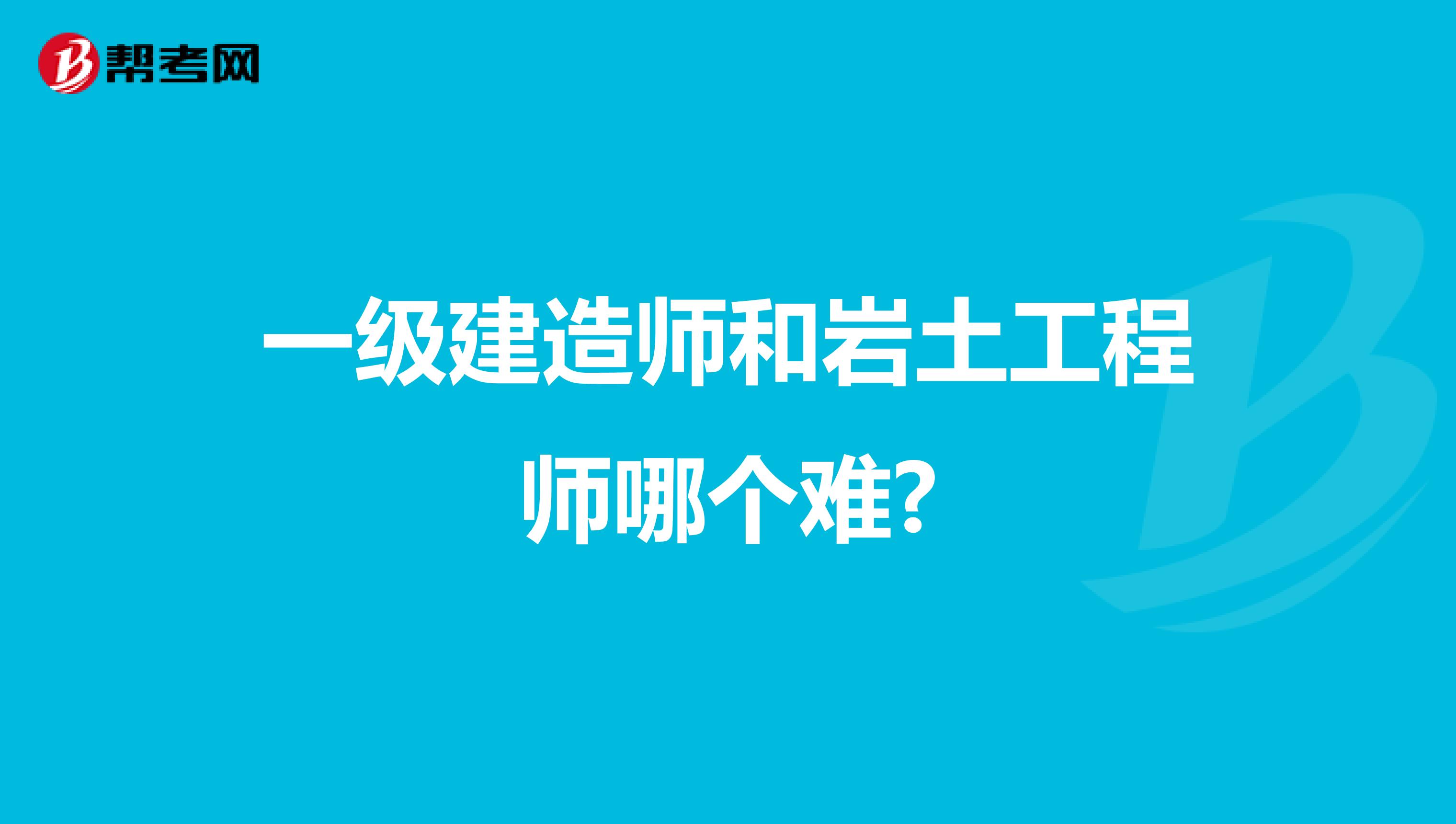 一级建造师和岩土工程师哪个难?