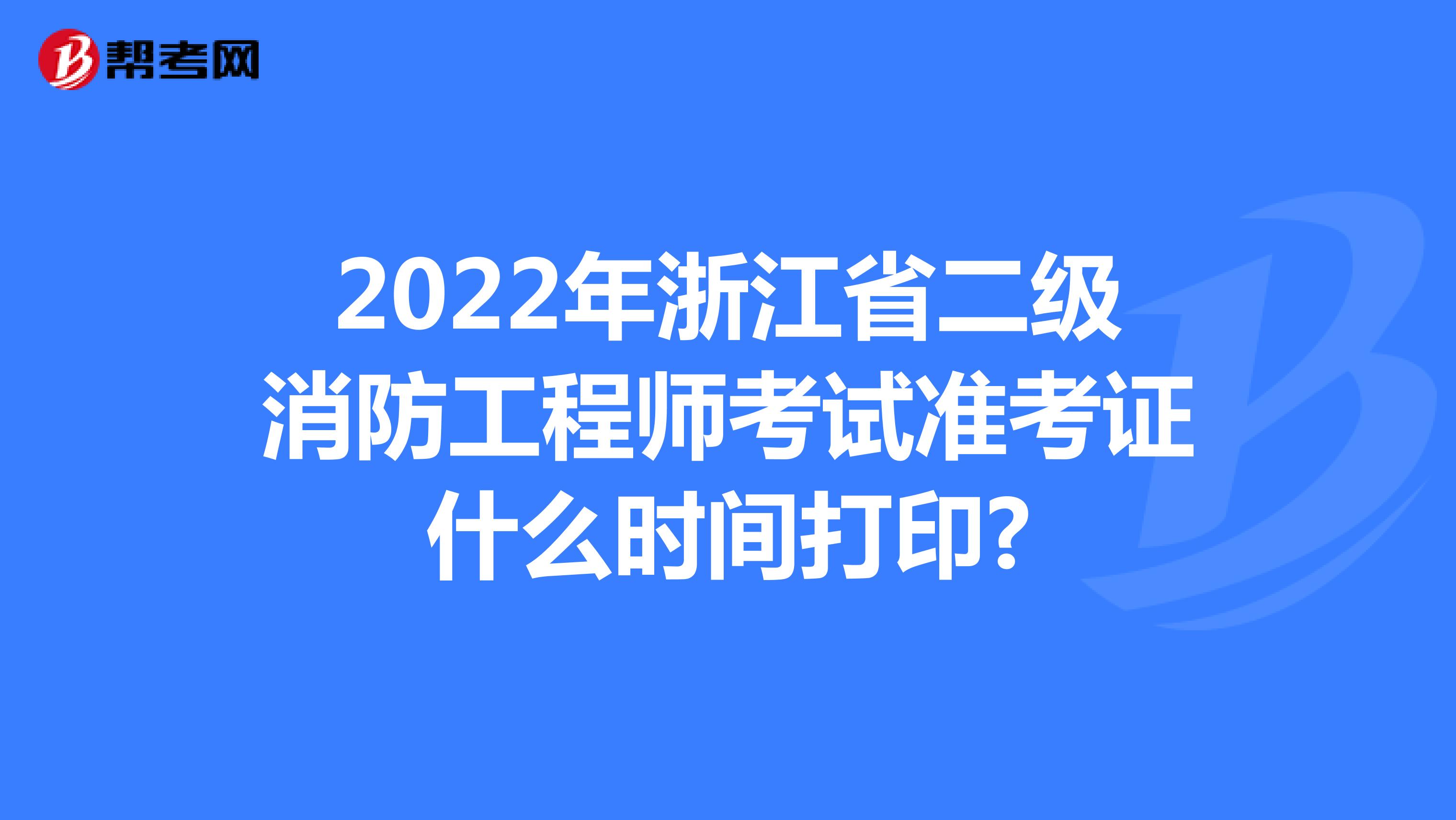 2022年浙江省二级消防工程师考试准考证什么时间打印?