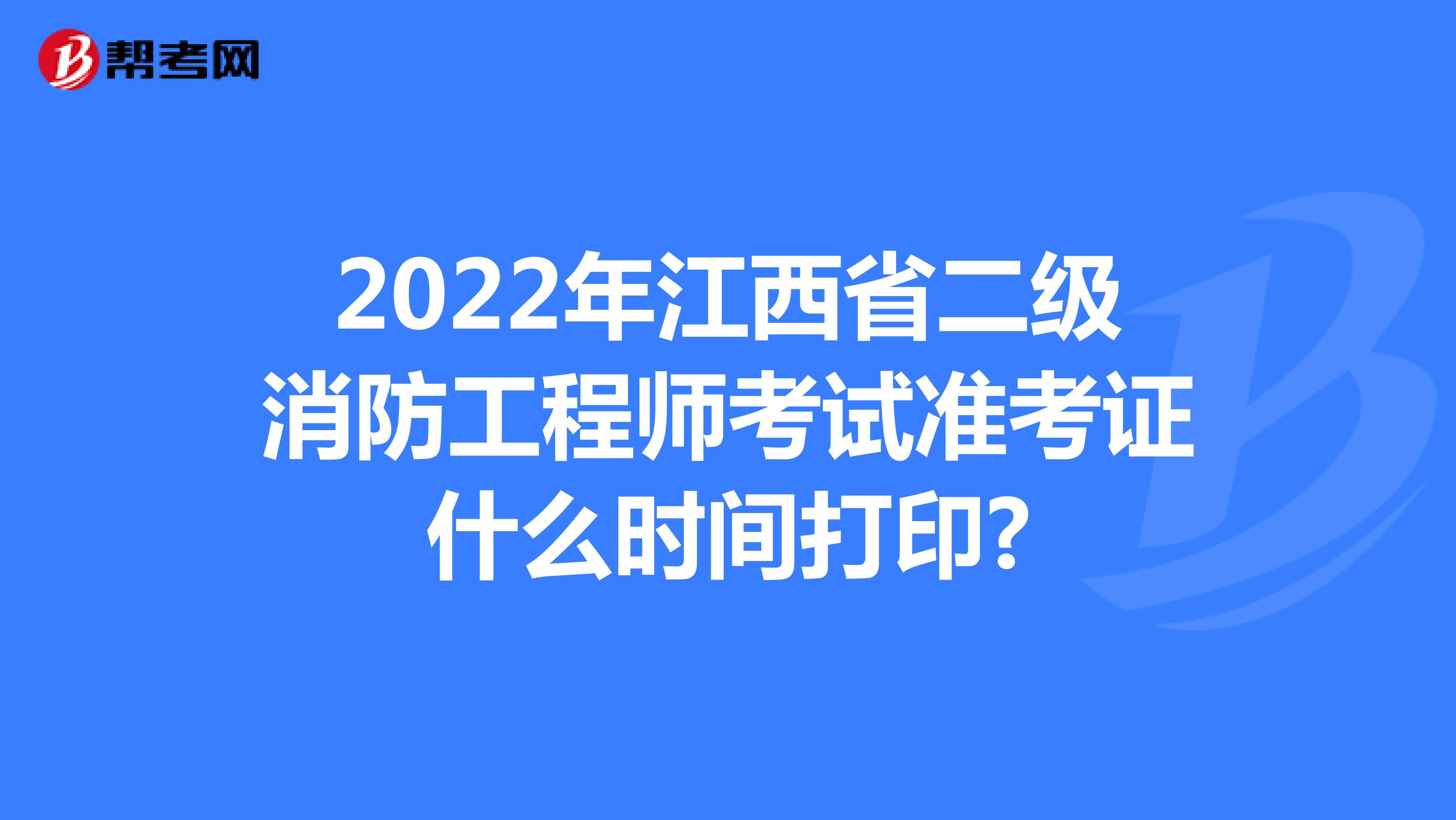 2022年江西省二级消防工程师考试准考证什么时间打印?