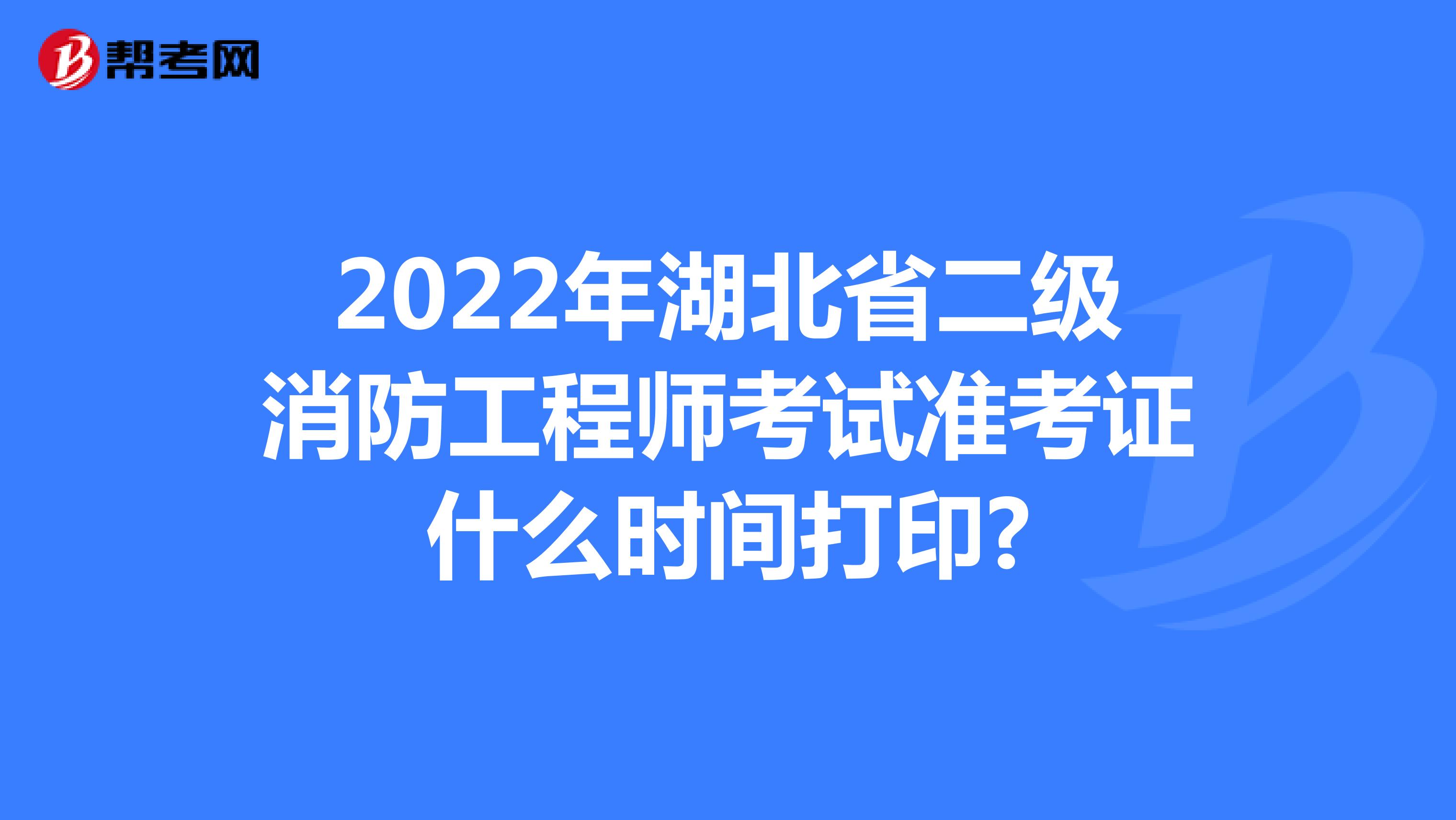 2022年湖北省二级消防工程师考试准考证什么时间打印?