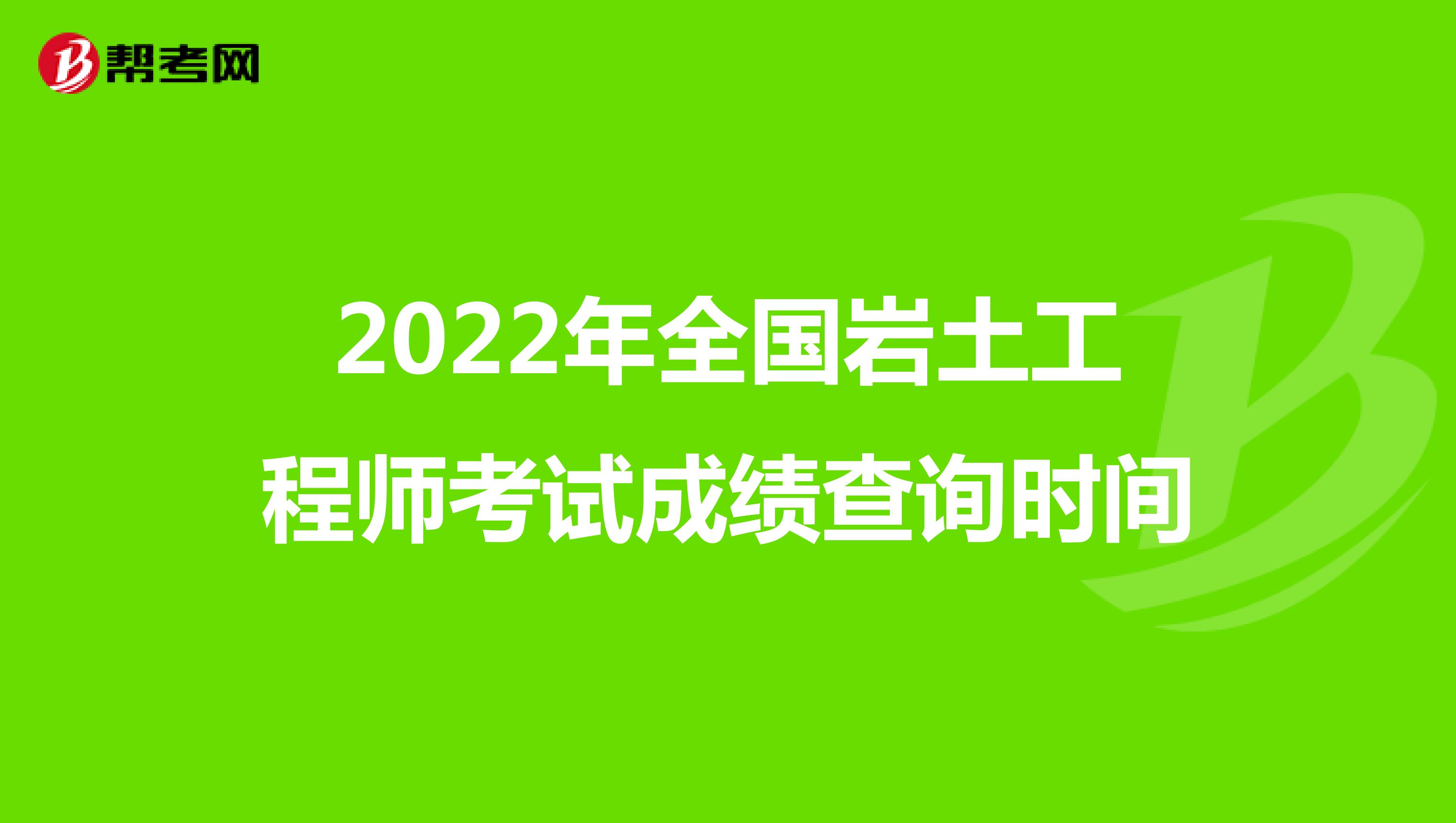 2022年全国岩土工程师考试成绩查询时间