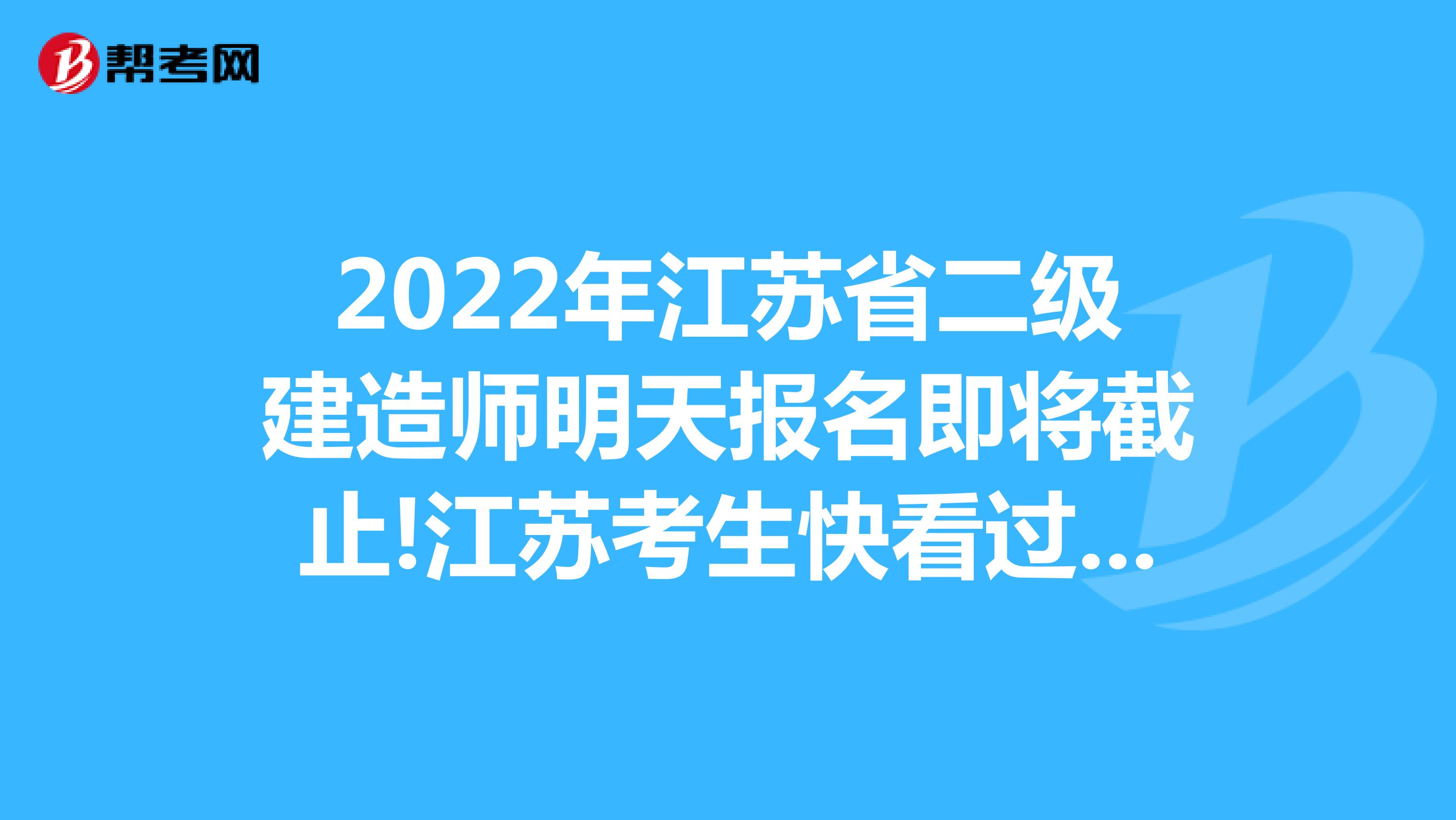 2022年江苏省二级建造师明天即将截止报名!江苏考生快看过来!