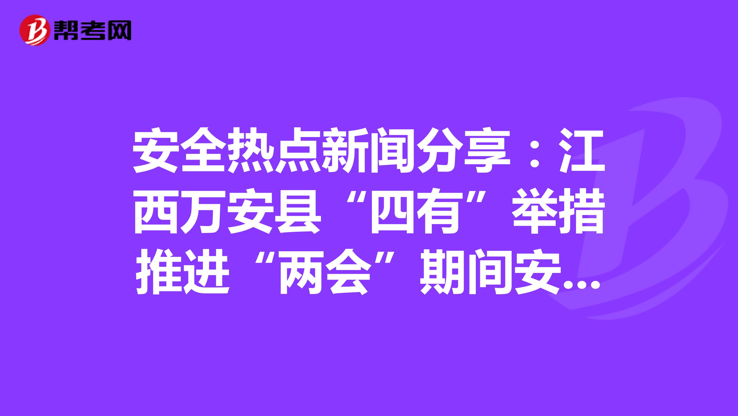 安全热点新闻分享：江西万安县“四有”举措推进“两会”期间安全生产工作