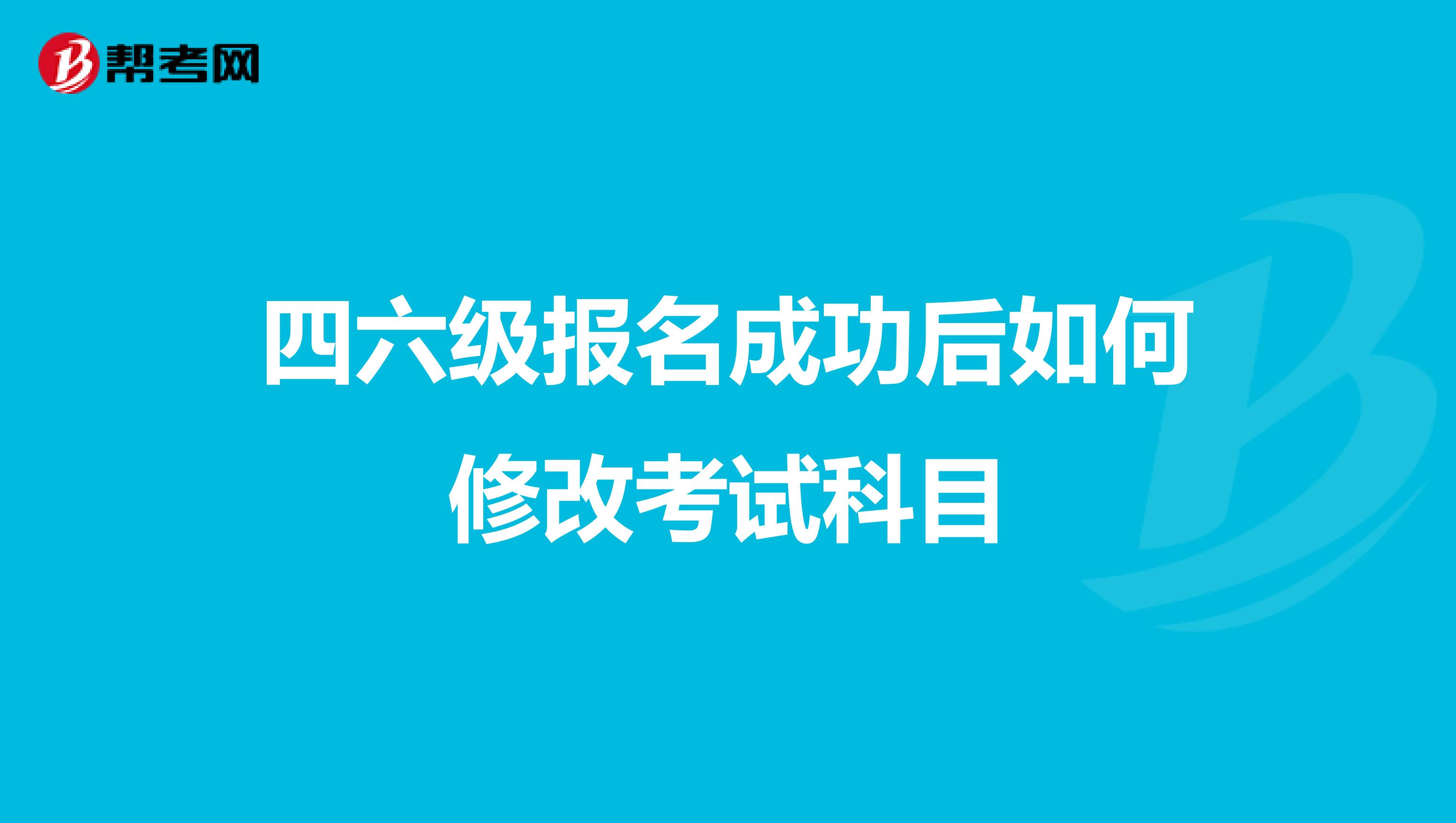 四六级报名成功后如何修改考试科目