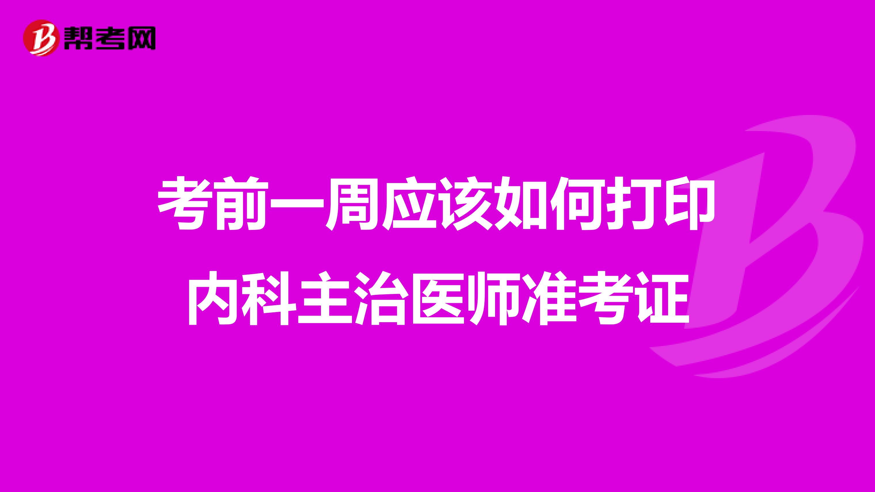 考前一周应该如何打印内科主治医师准考证