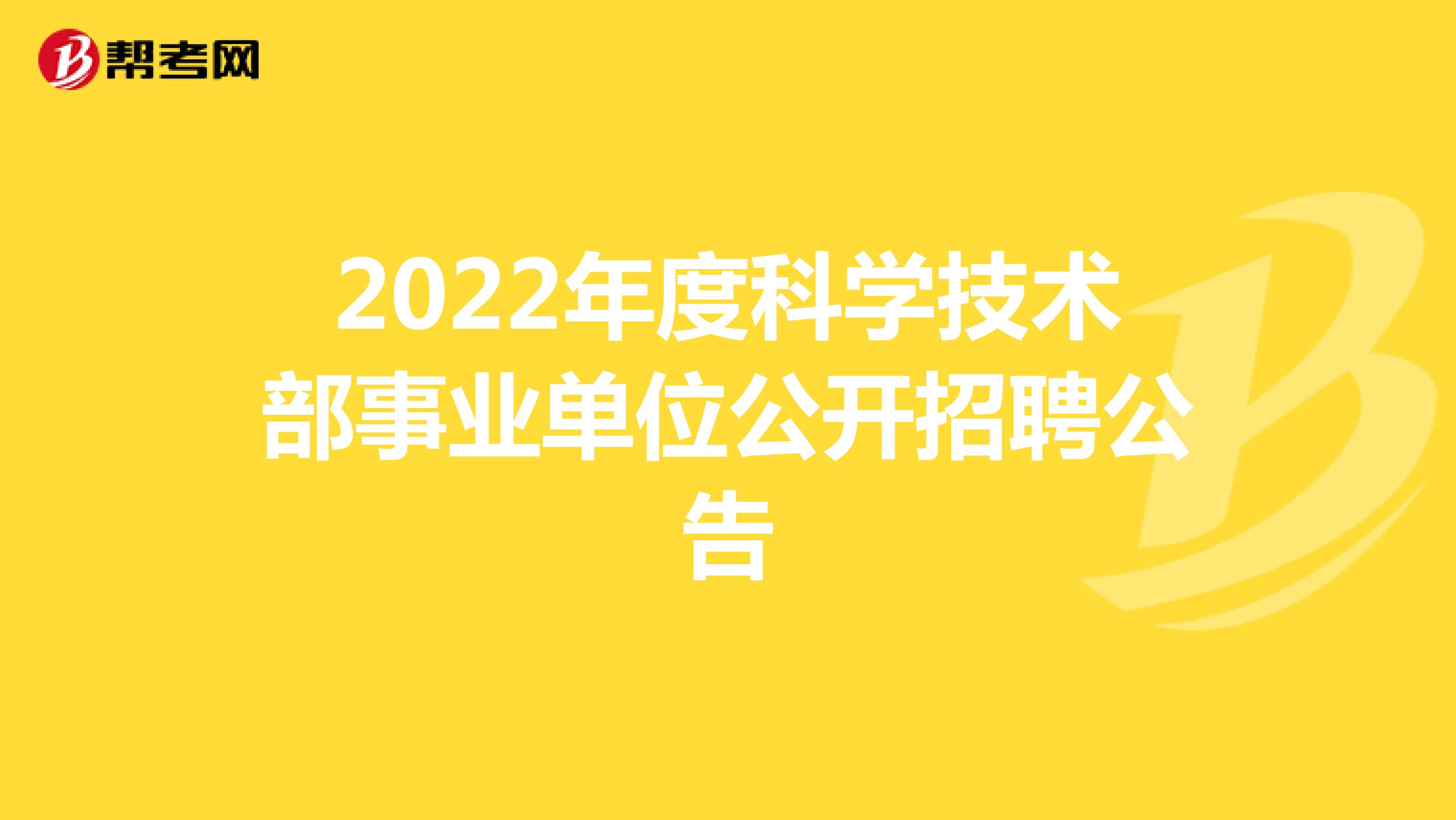 2022年度科学技术部事业单位公开招聘公告
