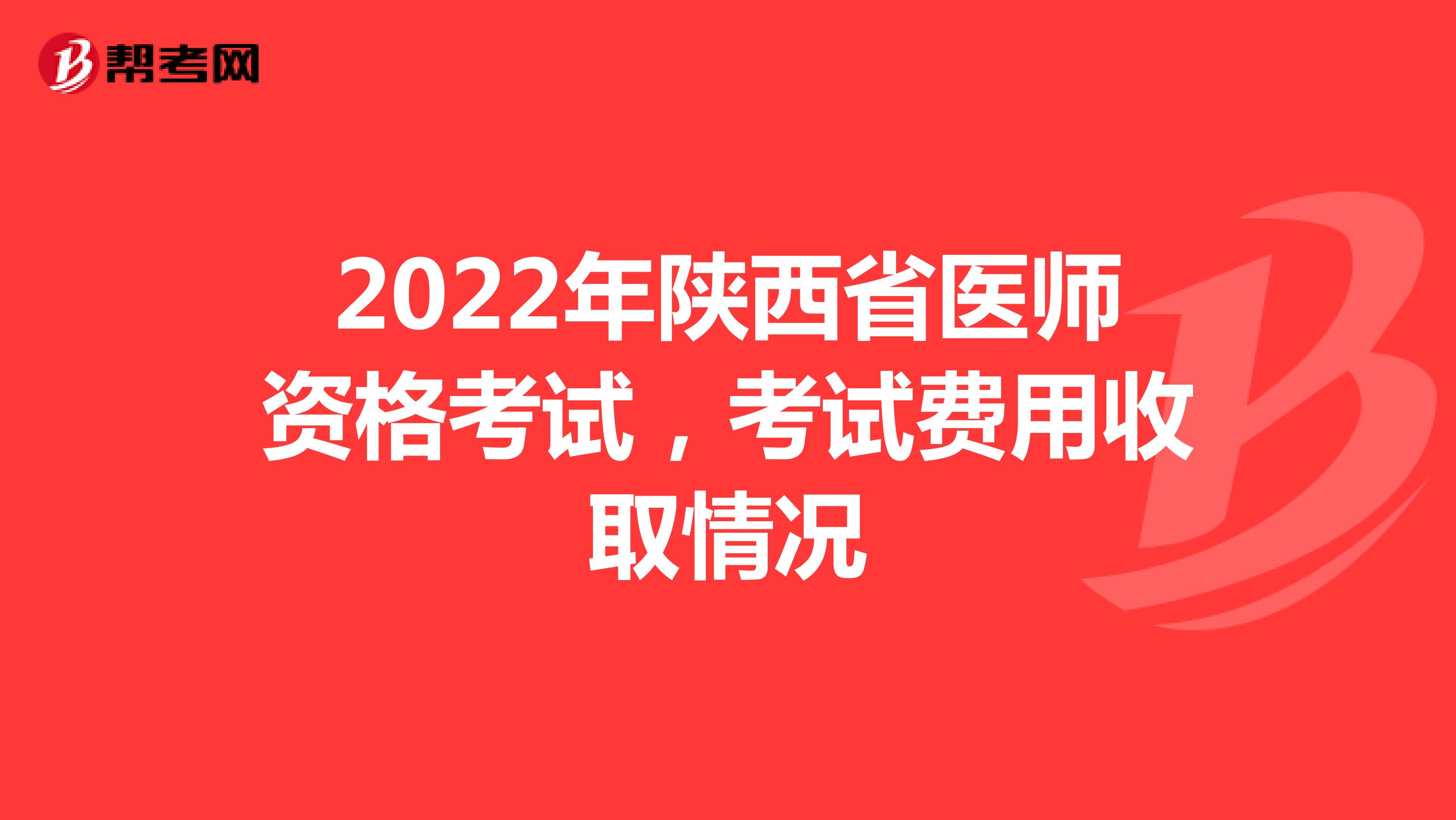 2022年陕西省医师资格考试，考试费用收取情况