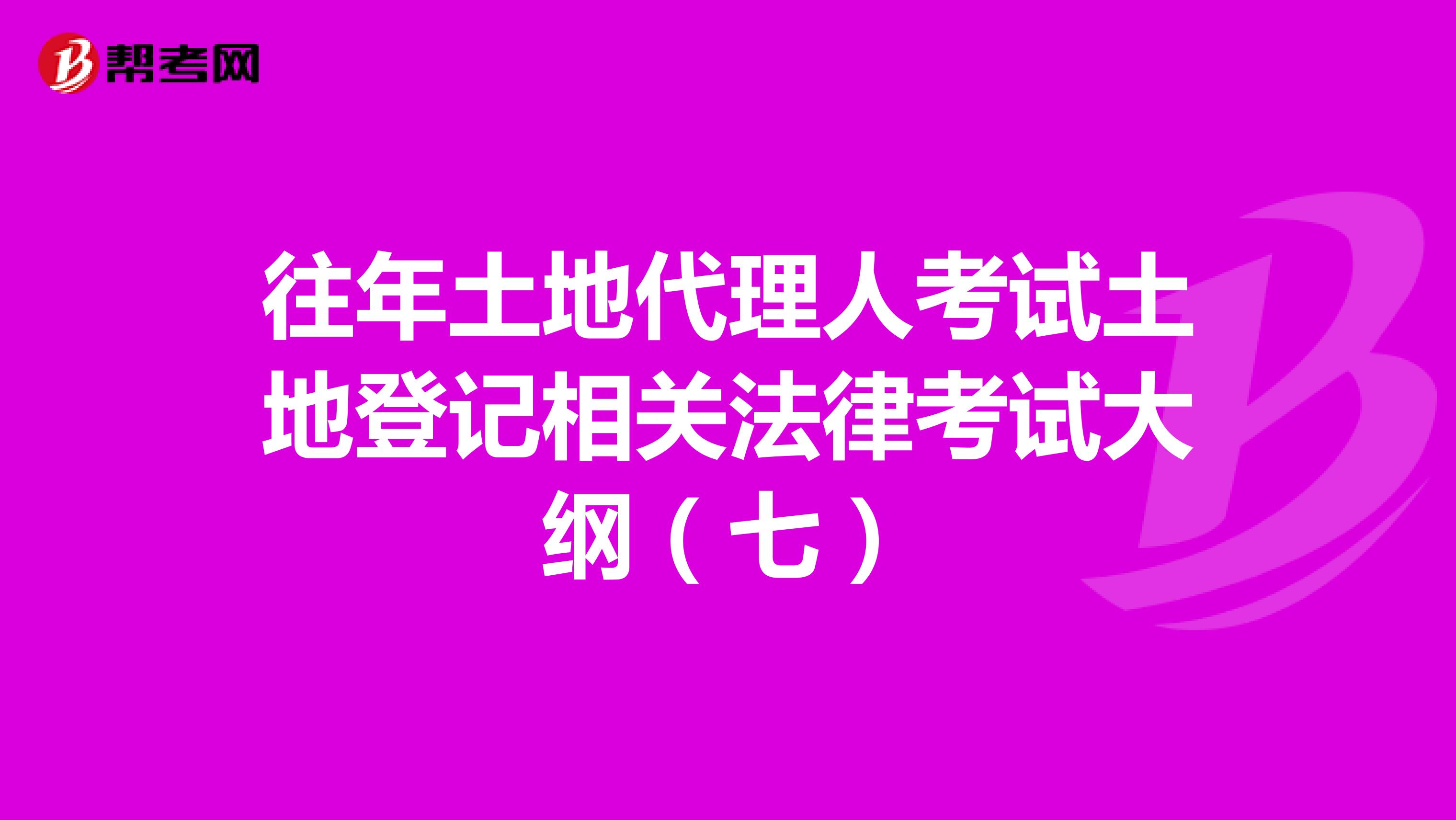 往年土地代理人考试土地登记相关法律考试大纲（七）