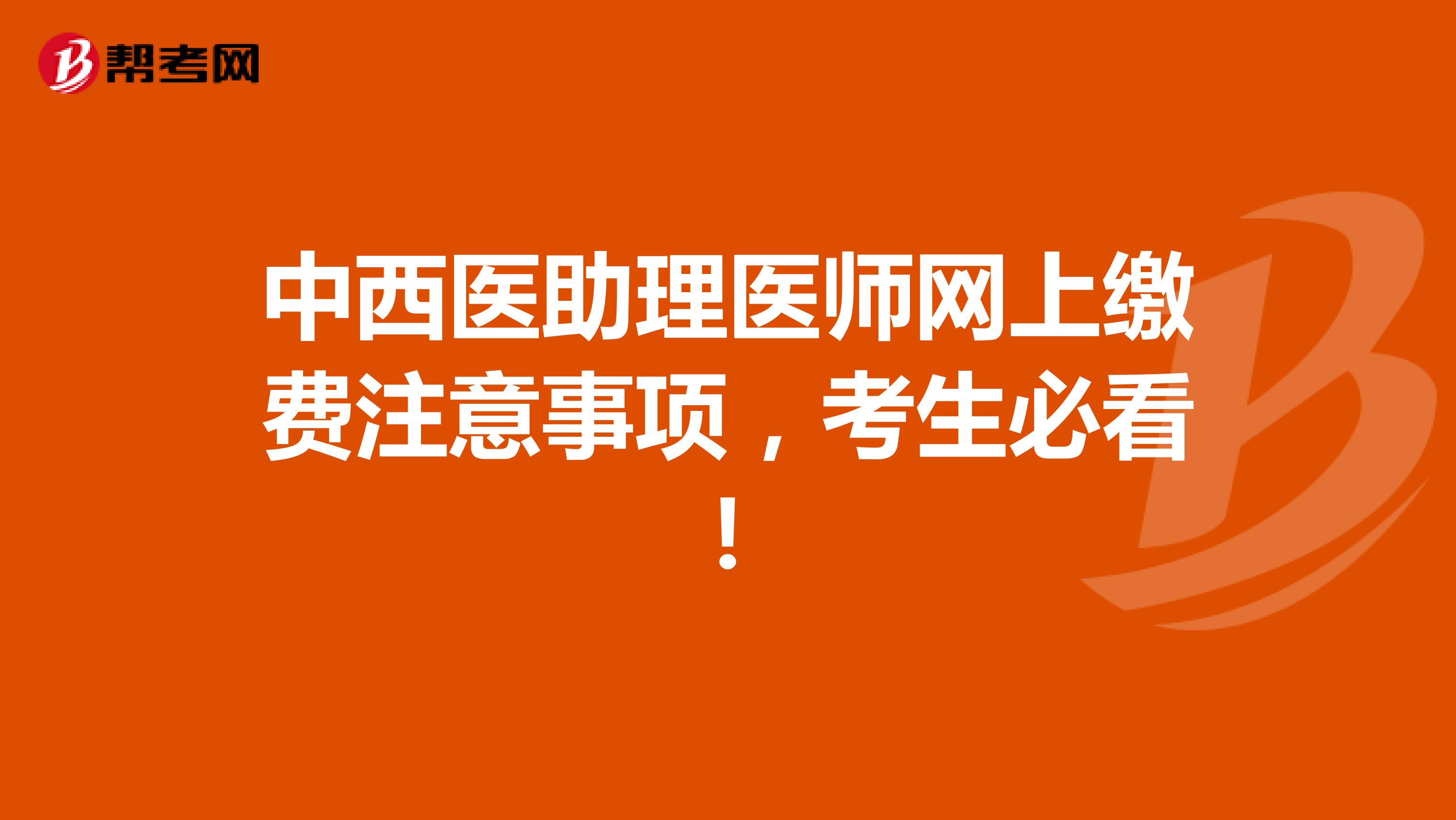 中西医助理医师网上缴费注意事项，考生必看！