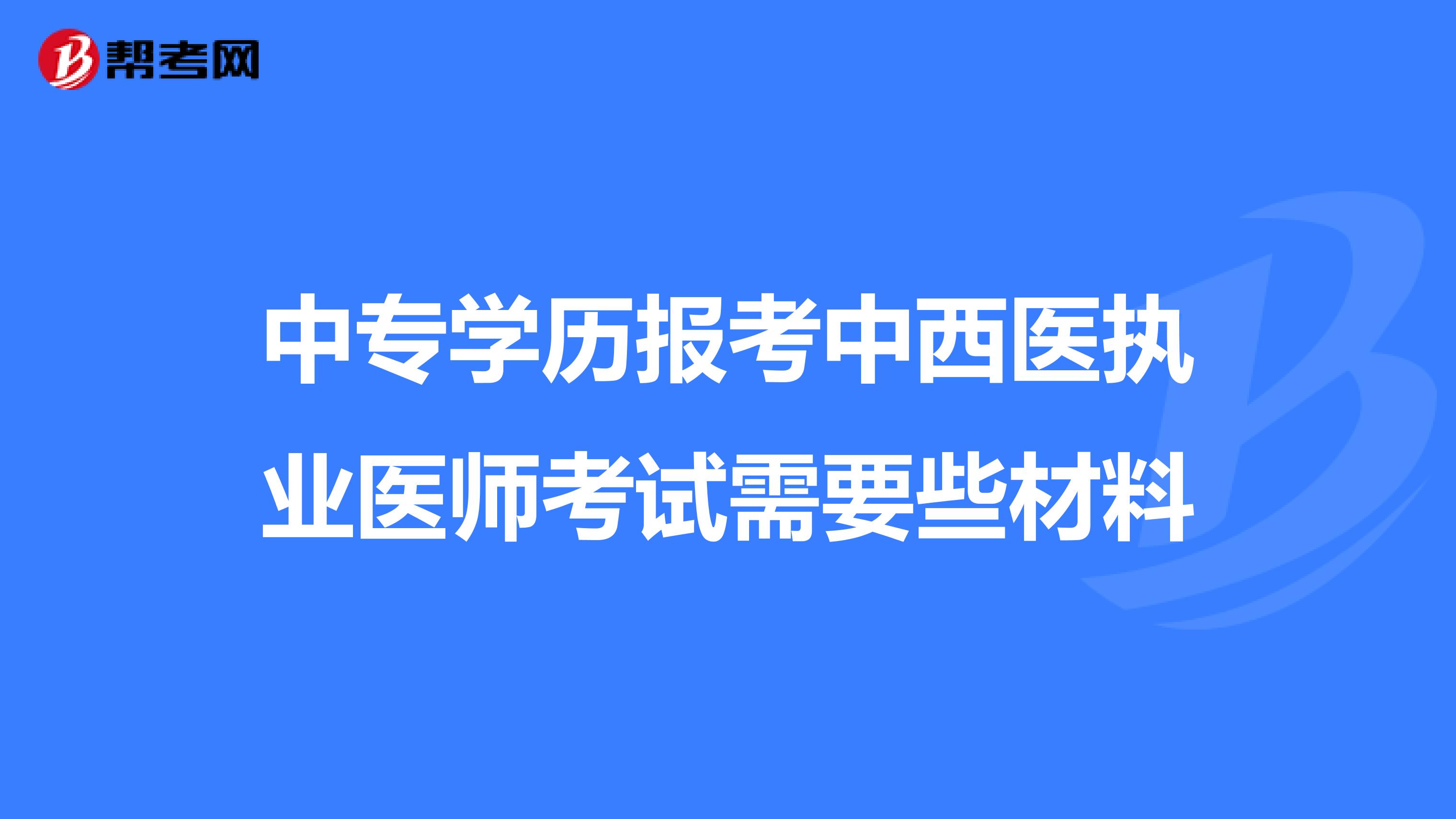中专学历报考中西医执业医师考试需要些材料