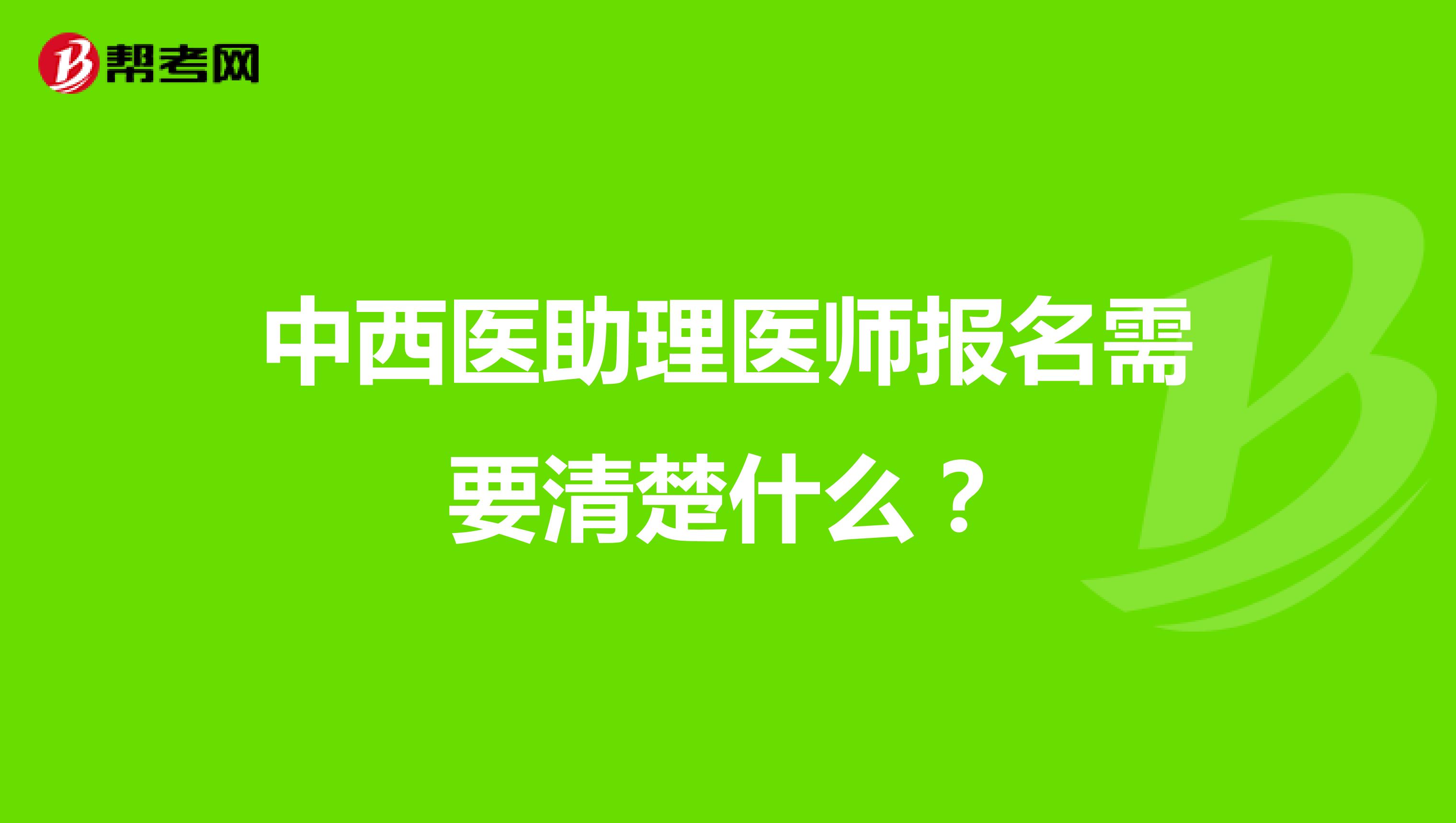 中西医助理医师报名需要清楚什么？