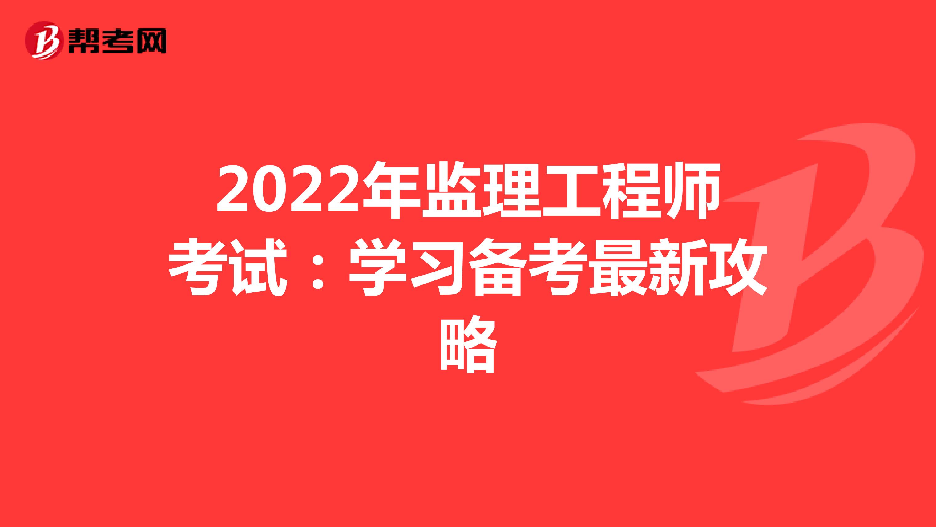 2022年监理工程师考试：学习备考最新攻略