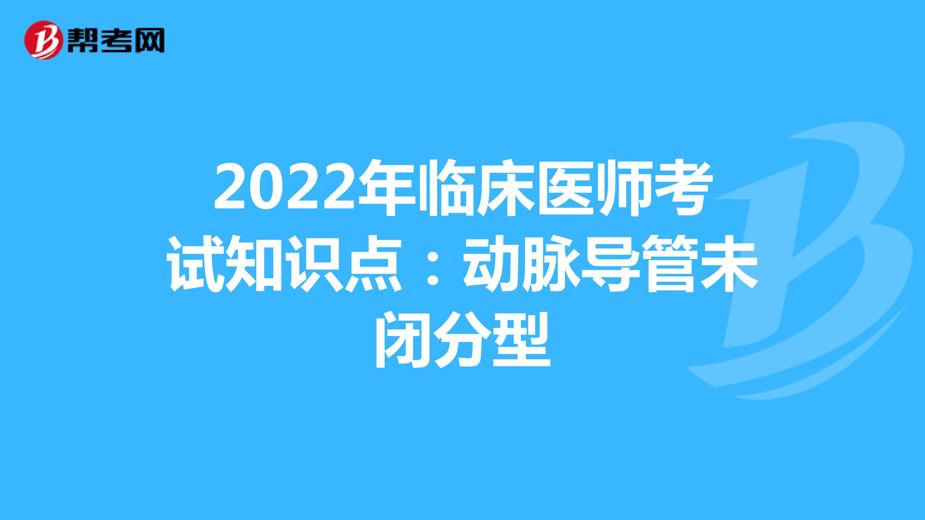 2022年临床医师考试知识点：动脉导管未闭分型