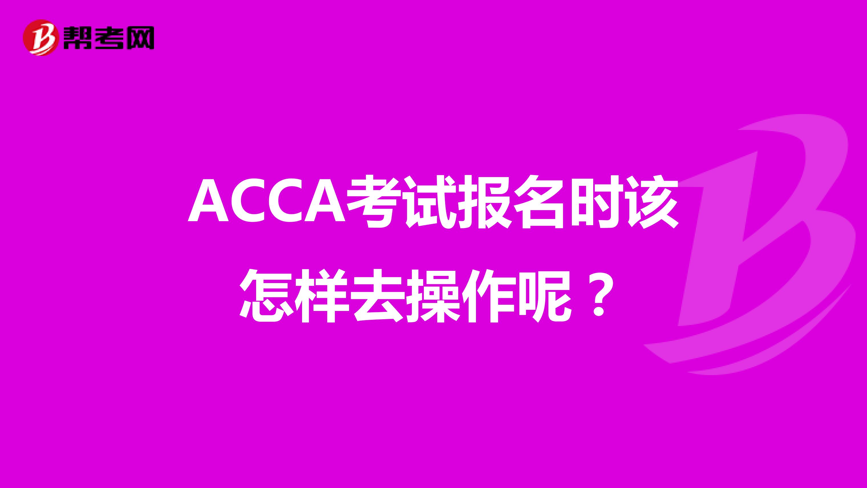 ACCA考试报名时该怎样去操作呢？