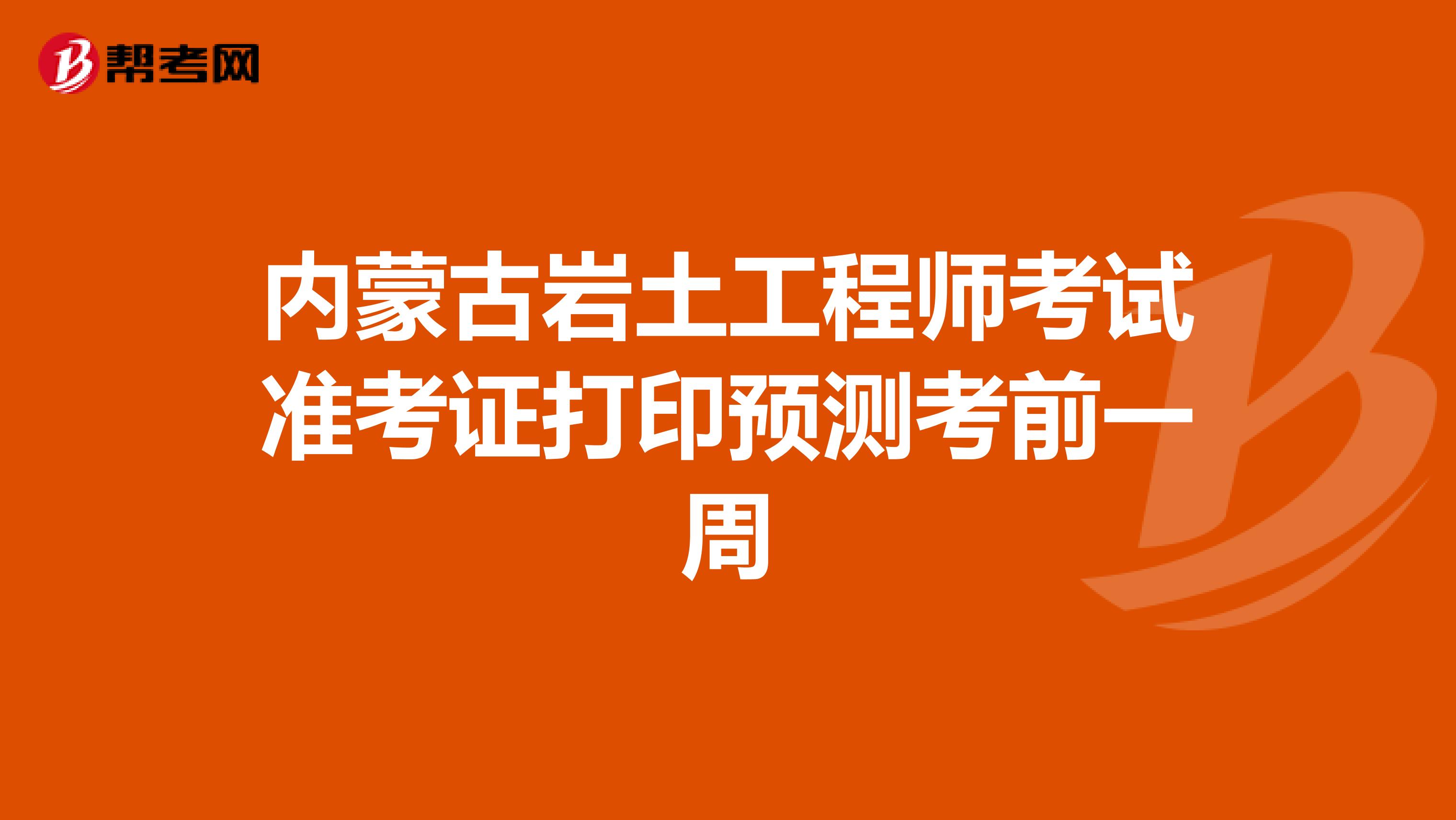 内蒙古岩土工程师考试准考证打印预测考前一周