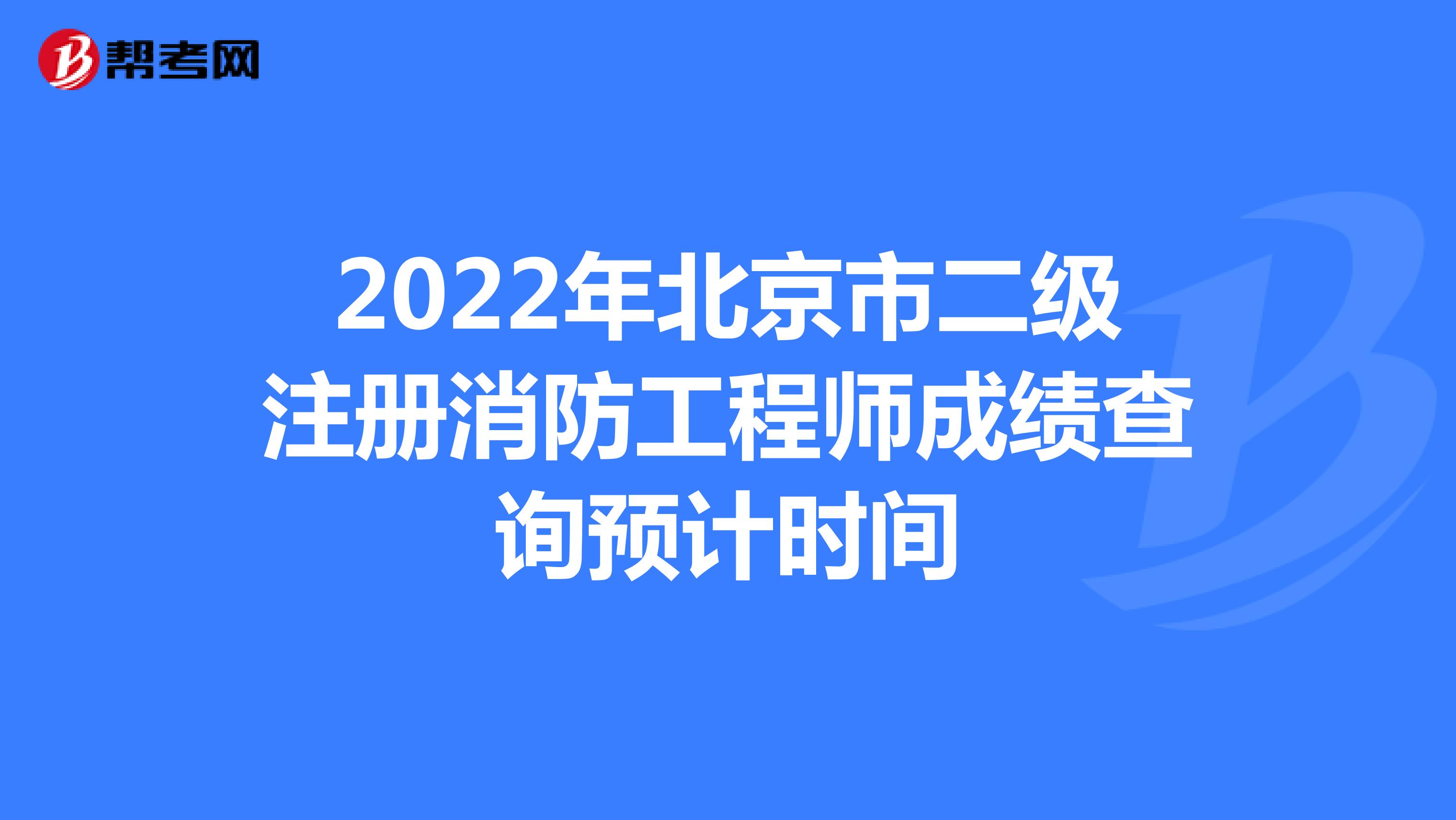 2022年北京市二级注册消防工程师成绩查询预计时间