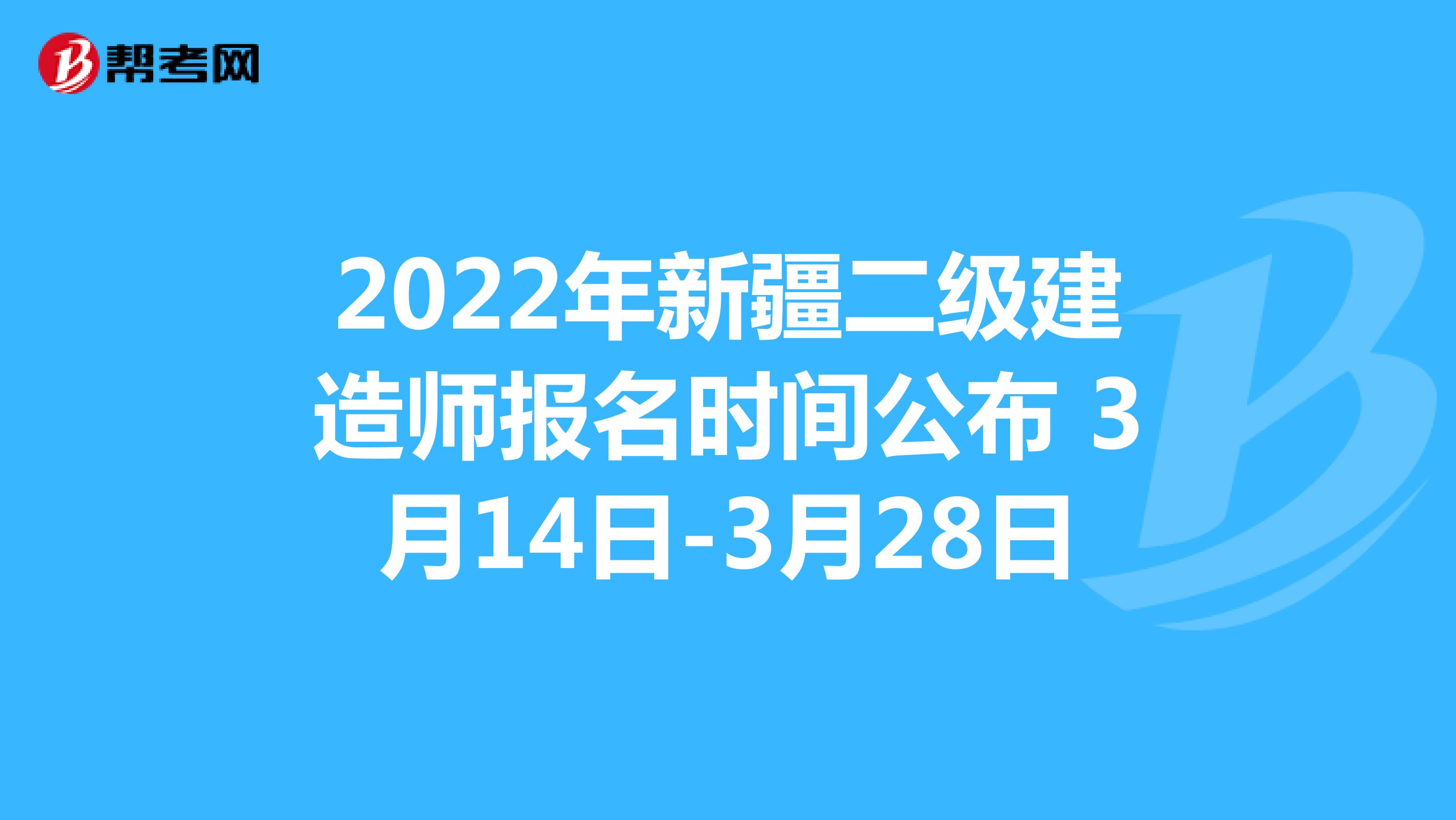 2022年新疆二级建造师报名时间公布 3月14日-3月28日