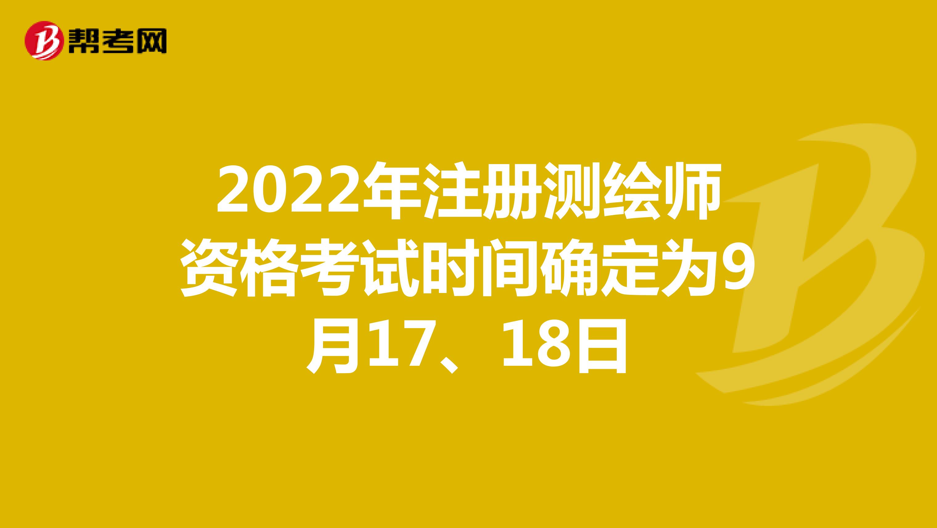 2022年注册测绘师资格考试时间确定为9月17、18日