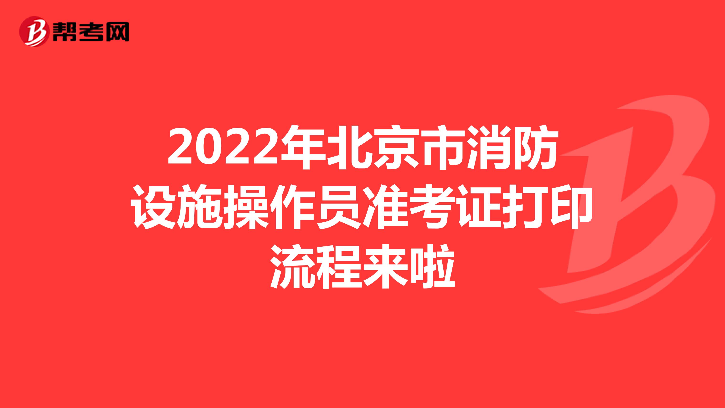 2022年北京市消防设施操作员准考证打印流程来啦