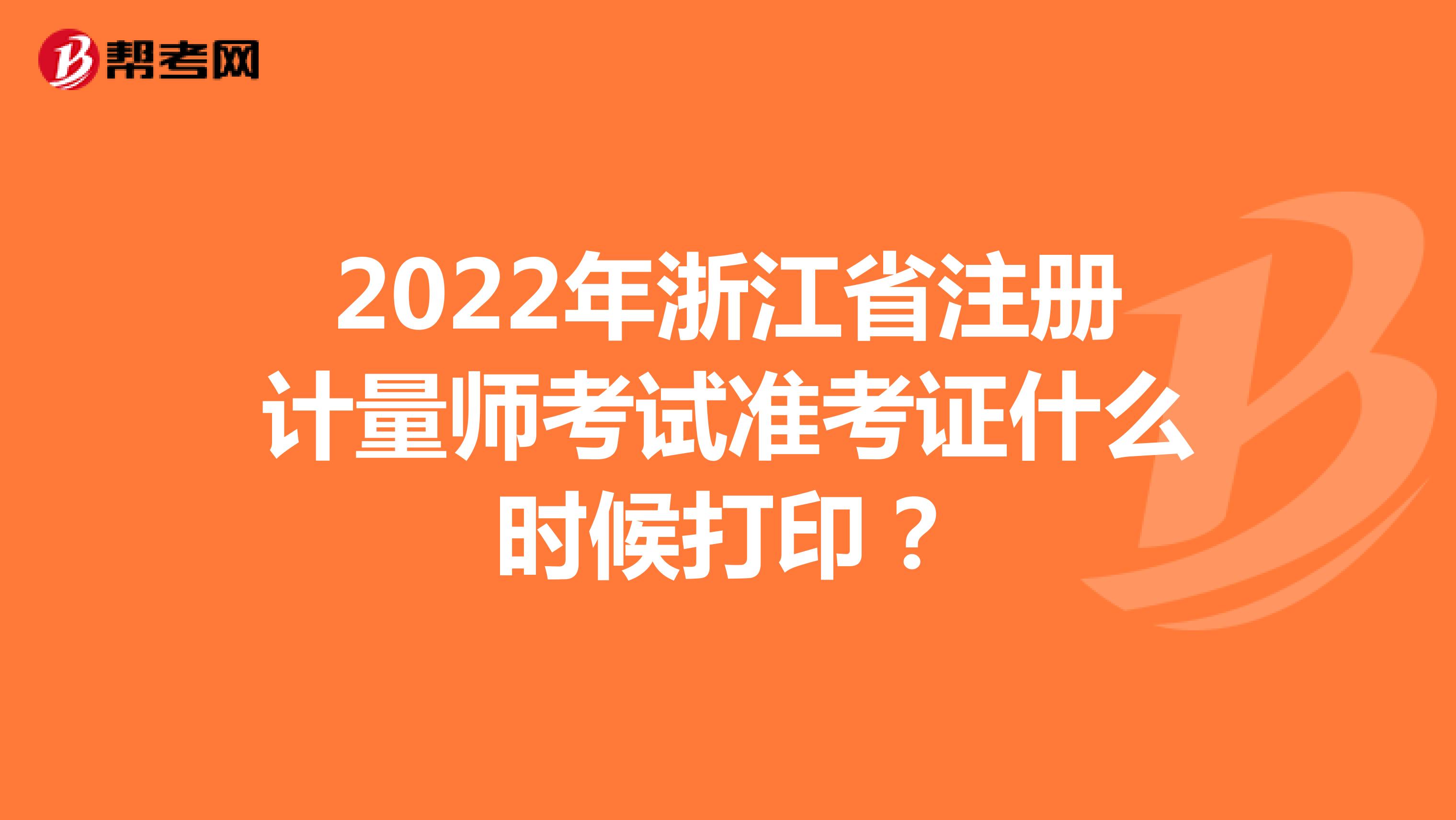 2022年浙江省注册计量师考试准考证什么时候打印？