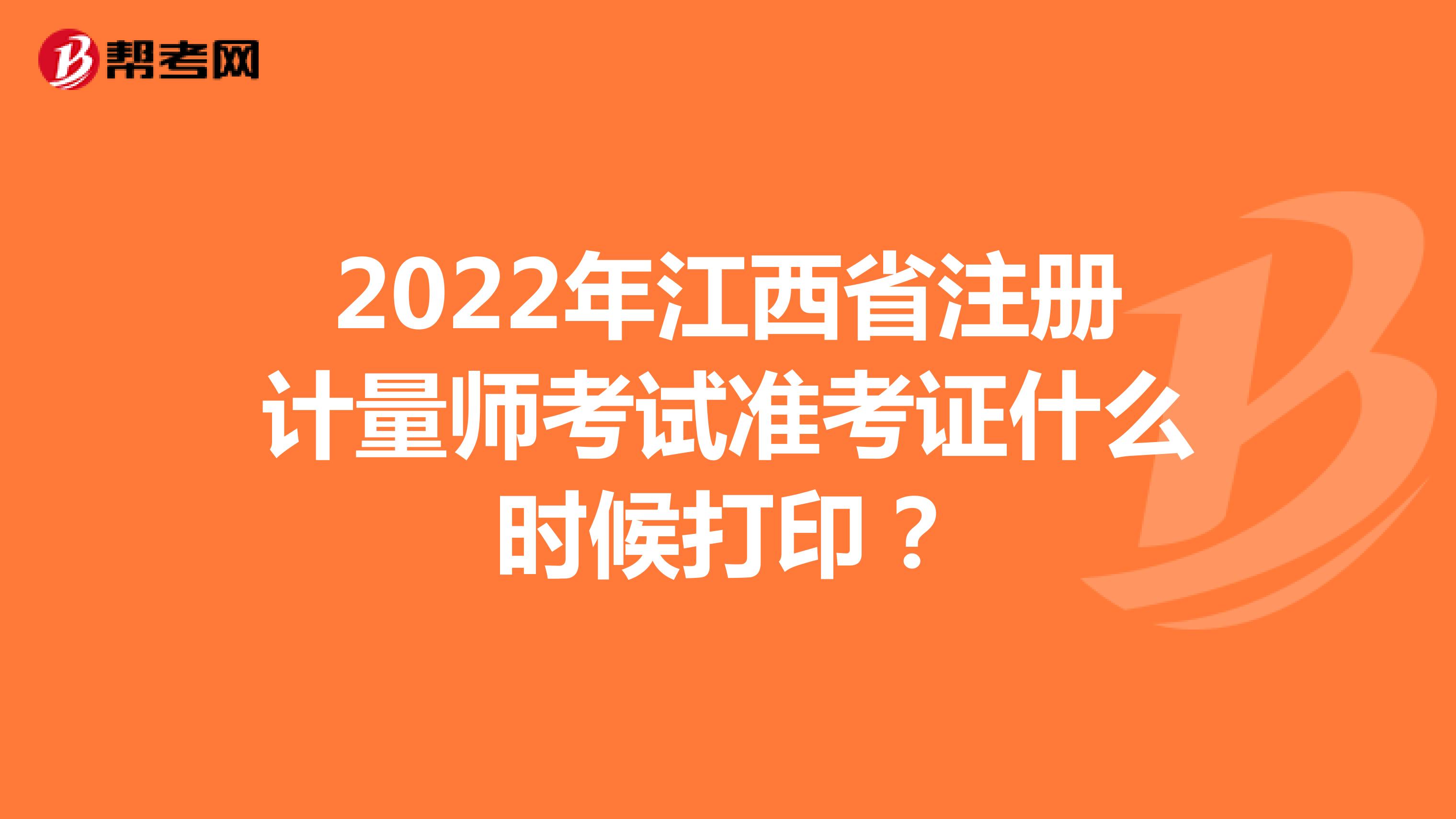 2022年江西省注冊計量師考試準考證什么時候打?。? align=