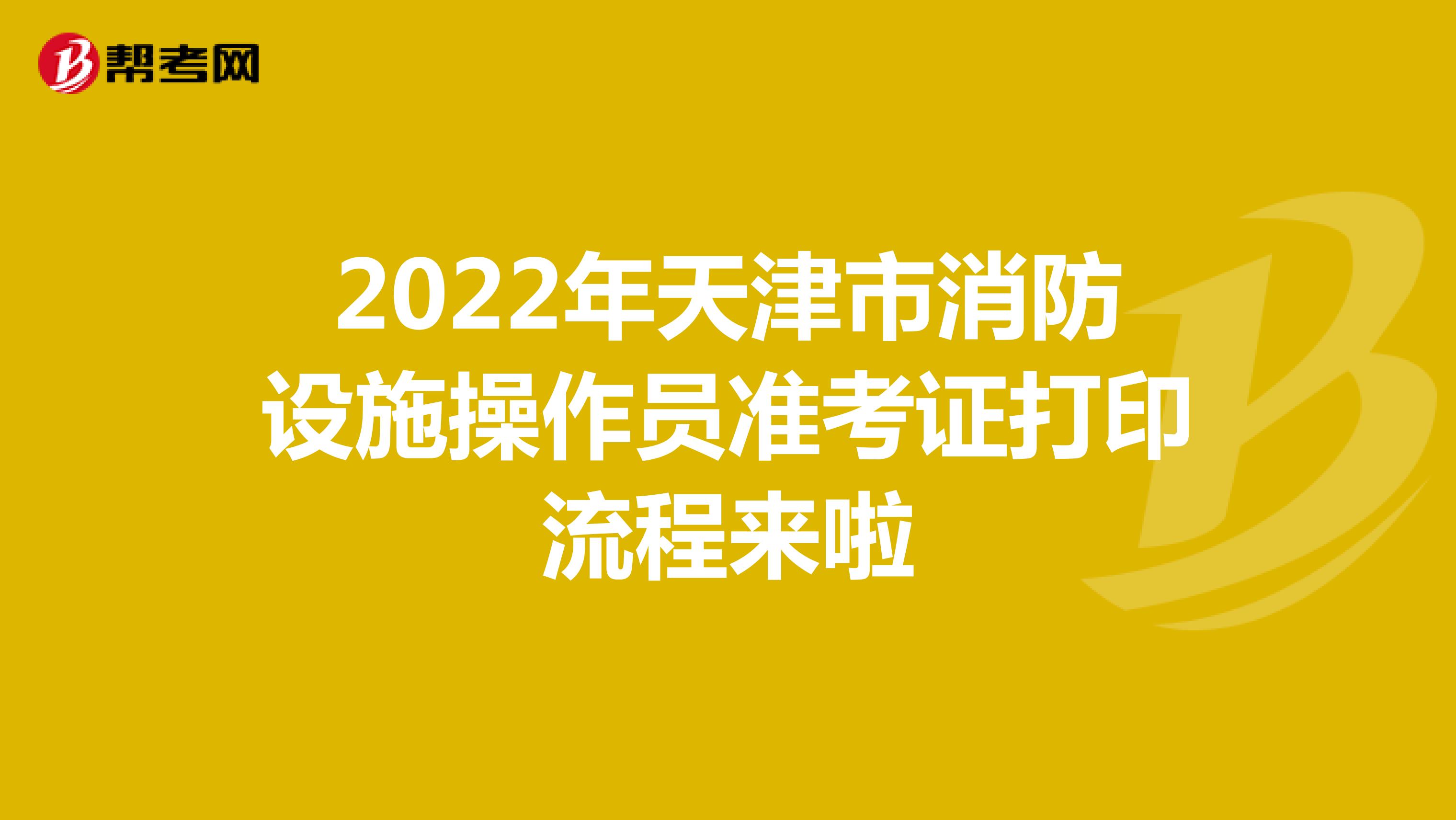 2022年天津市消防设施操作员准考证打印流程来啦
