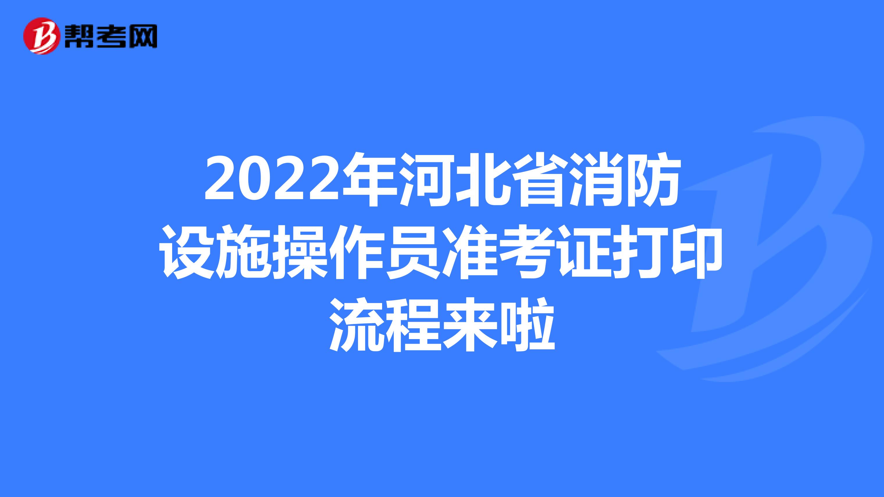 2022年河北省消防设施操作员准考证打印流程来啦