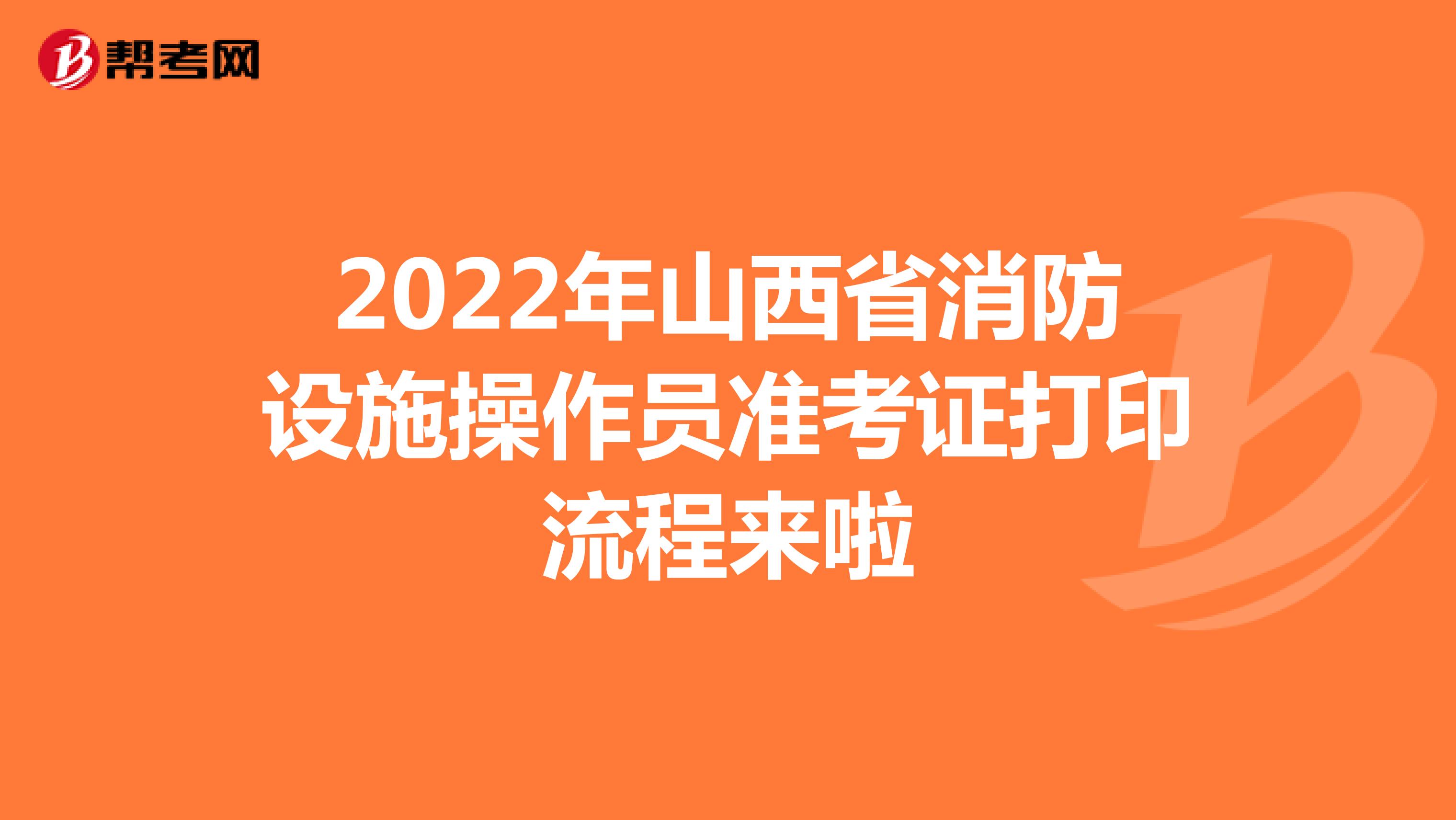 2022年山西省消防设施操作员准考证打印流程来啦