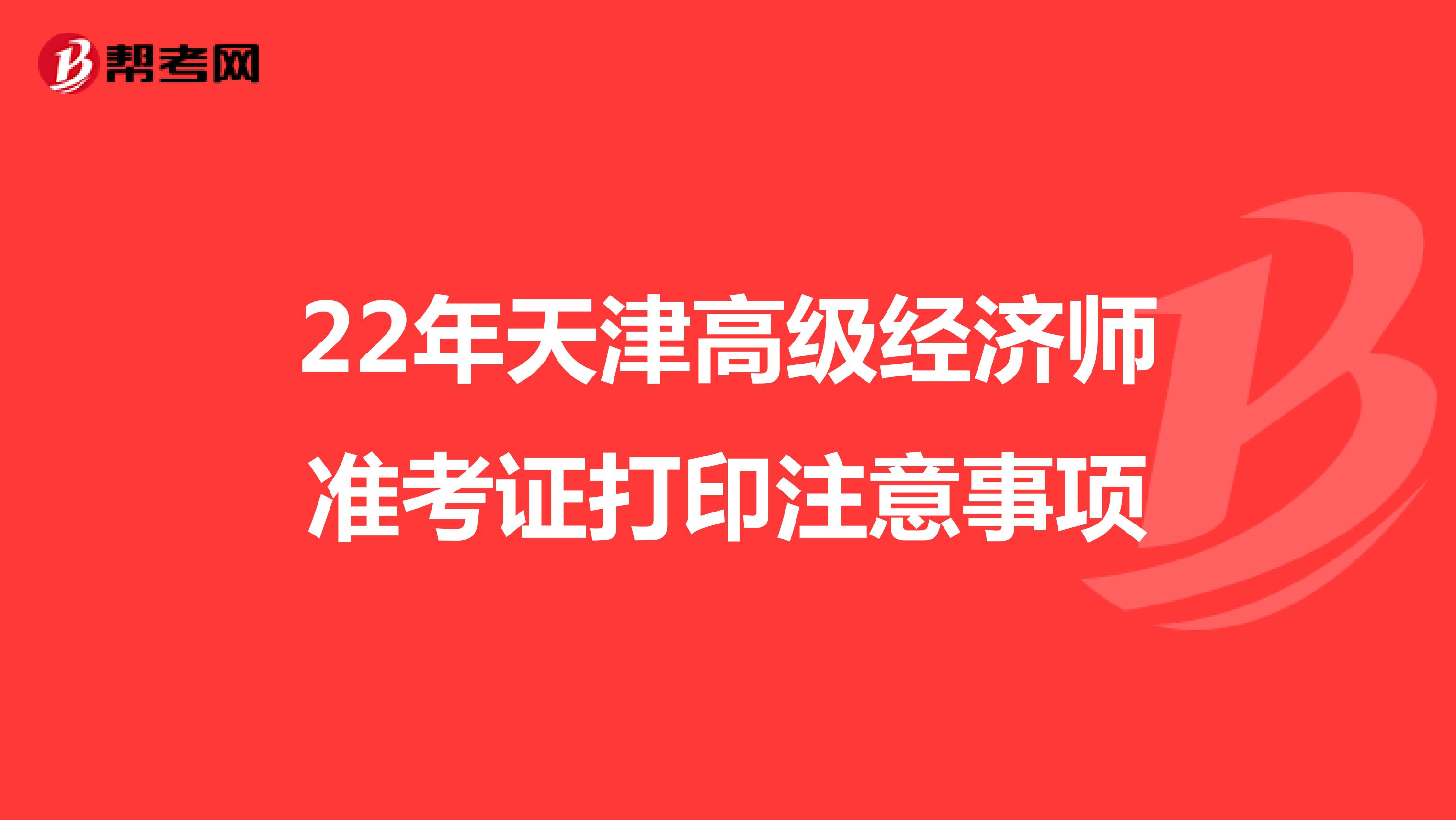  22年天津高级经济师准考证打印注意事项