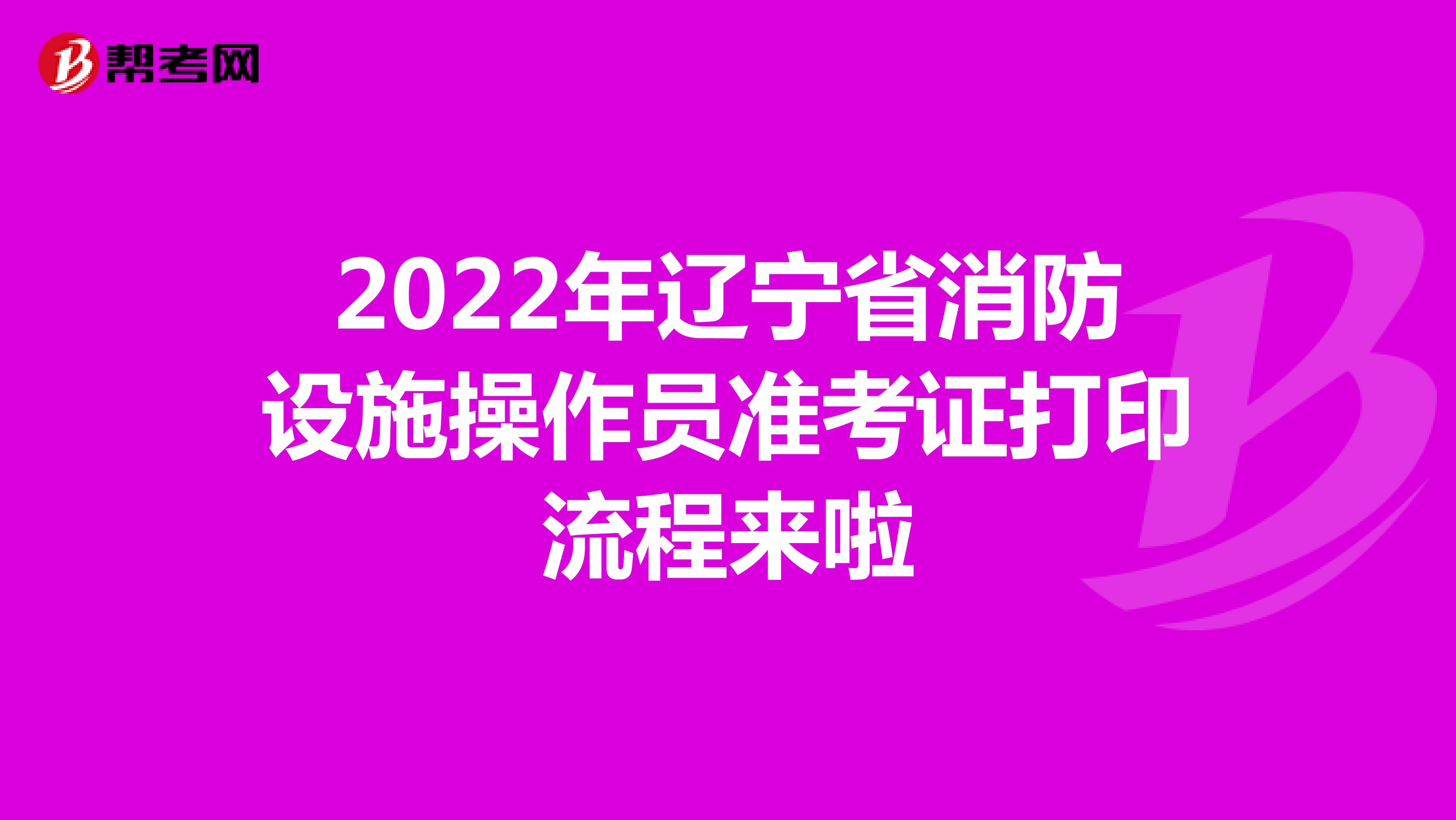 2022年辽宁省消防设施操作员准考证打印流程来啦