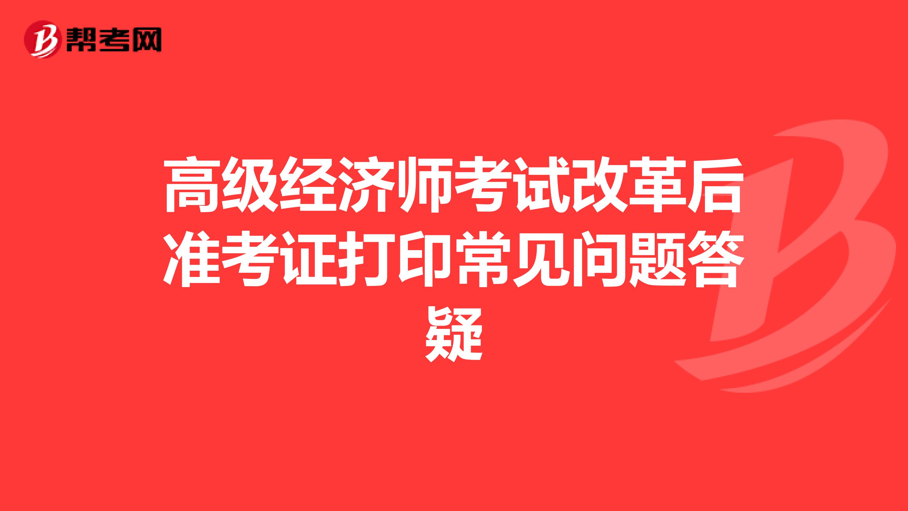 高级经济师考试改革后准考证打印常见问题答疑