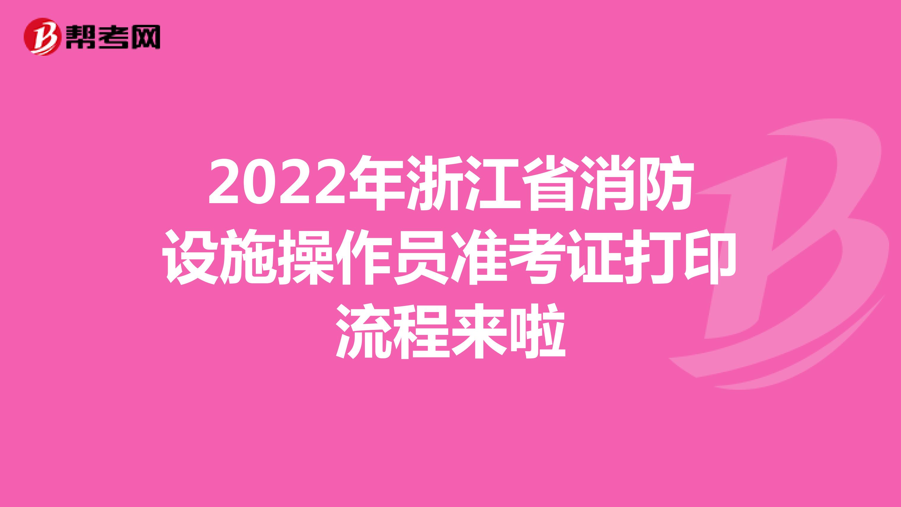 2022年浙江省消防设施操作员准考证打印流程来啦