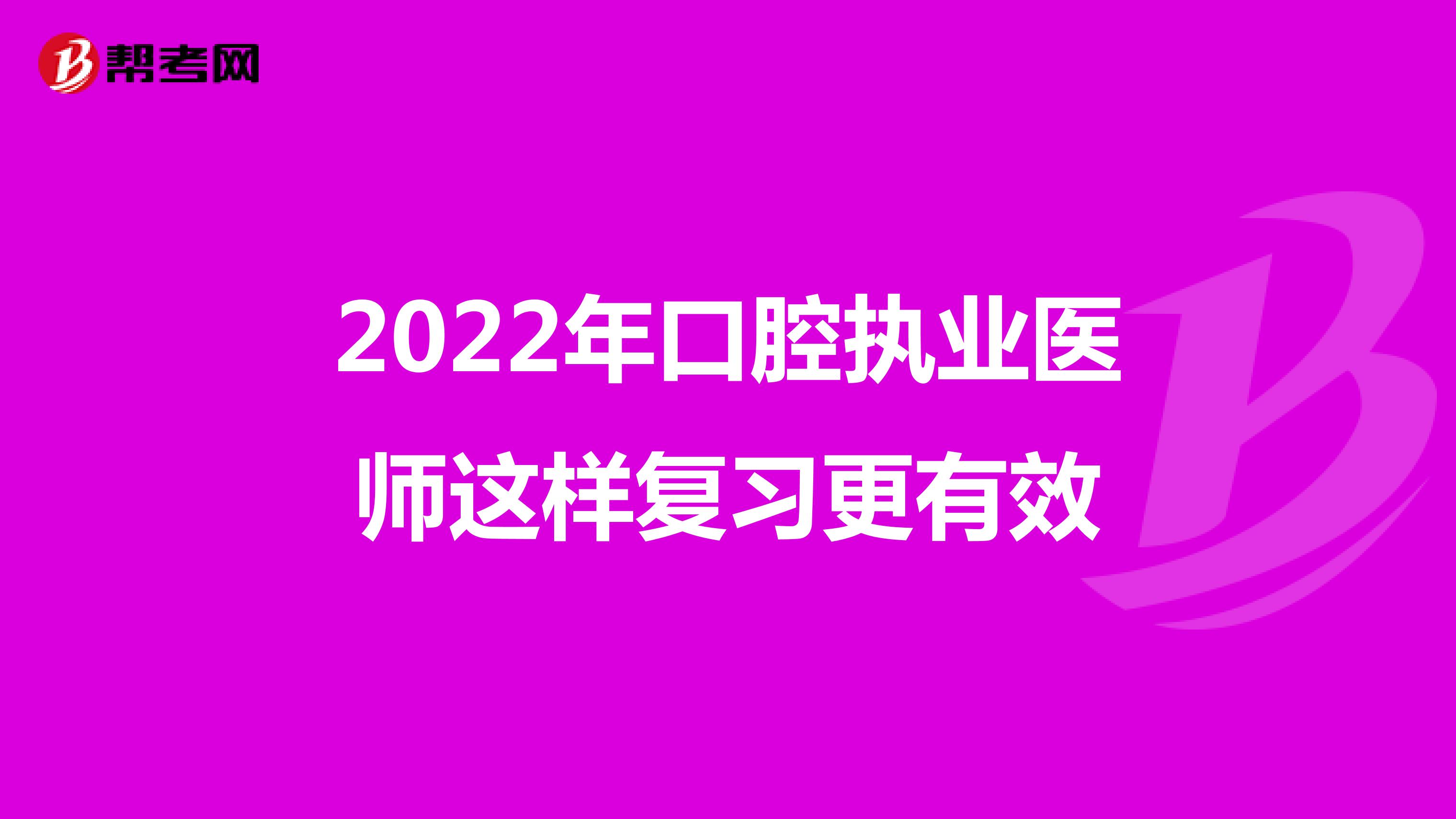 2022年口腔执业医师这样复习更有效