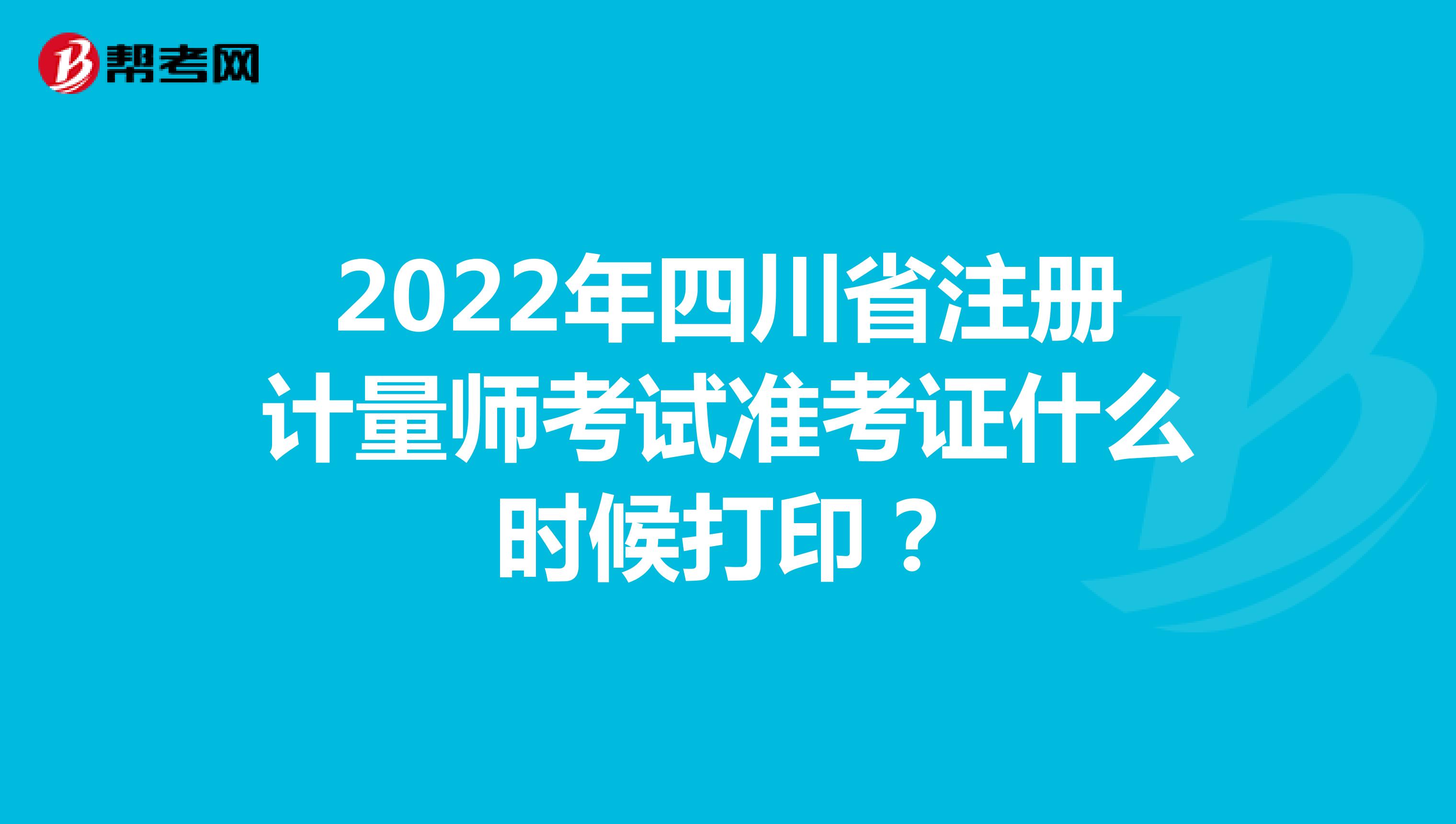 2022年四川省注冊計量師考試準考證什么時候打??？