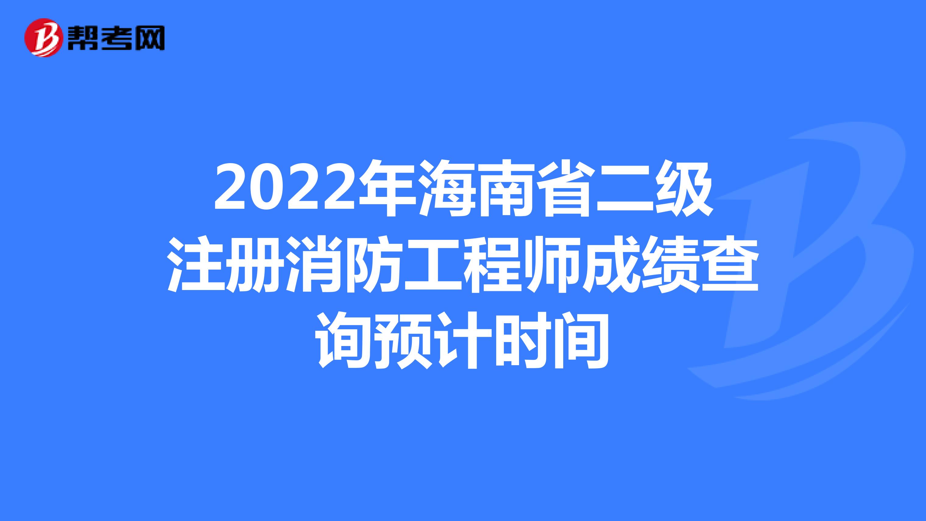 2022年海南省二级注册消防工程师成绩查询预计时间
